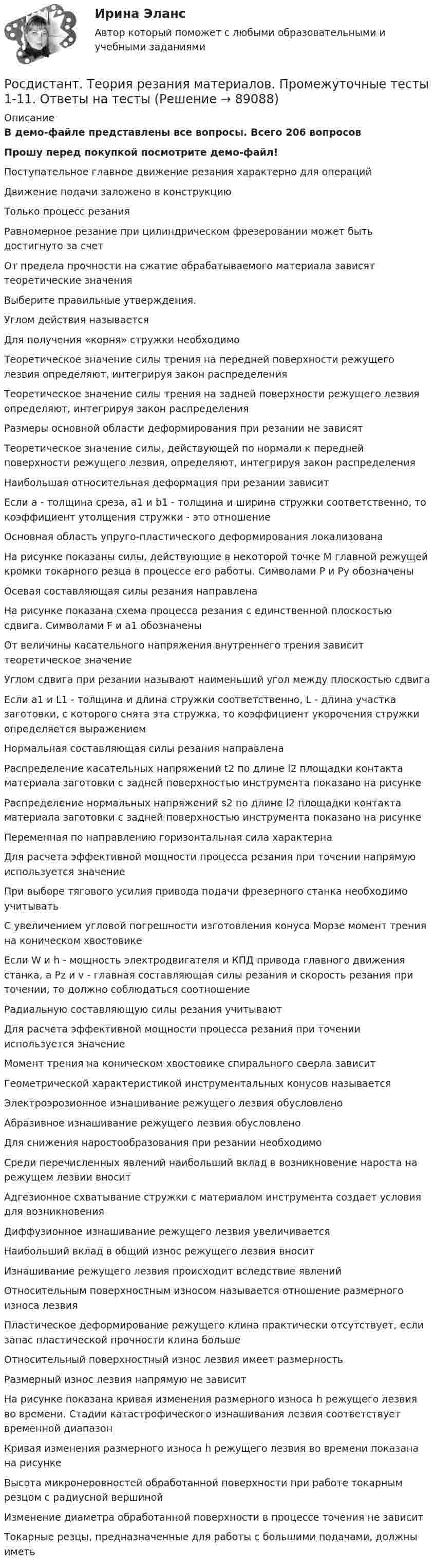     
            Описание
            В демо-файле представлены все вопросы. Всего 206 вопросовПрошу перед покупкой посмотрите демо-файл!Поступательное главное движение резания характерно для операцийДвижение подачи заложено в конструкциюТолько процесс резанияРавномерное резание при цилиндрическом фрезеровании может быть достигнуто за счетОт предела прочности на сжатие обрабатываемого материала зависят теоретические значенияВыберите правильные утверждения.Углом действия называетсяДля получения «корня» стружки необходимоТеоретическое значение силы трения на передней поверхности режущего лезвия определяют, интегрируя закон распределенияТеоретическое значение силы трения на задней поверхности режущего лезвия определяют, интегрируя закон распределенияРазмеры основной области деформирования при резании не зависятТеоретическое значение силы, действующей по нормали к передней поверхности режущего лезвия, определяют, интегрируя закон распределенияНаибольшая относительная деформация при резании зависитЕсли a - толщина среза, a1 и b1 - толщина и ширина стружки соответственно, то коэффициент утолщения стружки - это отношениеОсновная область упруго-пластического деформирования локализованаНа рисунке показаны силы, действующие в некоторой точке M главной режущей кромки токарного резца в процессе его работы. Символами P и Py обозначеныОсевая составляющая силы резания направленаНа рисунке показана схема процесса резания с единственной плоскостью сдвига. Символами F и a1 обозначеныОт величины касательного напряжения внутреннего трения зависит теоретическое значениеУглом сдвига при резании называют наименьший угол между плоскостью сдвигаЕсли a1 и L1 - толщина и длина стружки соответственно, L - длина участка заготовки, с которого снята эта стружка, то коэффициент укорочения стружки определяется выражениемНормальная составляющая силы резания направленаРаспределение касательных напряжений t2 по длине l2 площадки контакта материала заготовки с задней поверхностью инструмента показано на рисункеРаспределение нормальных напряжений s2 по длине l2 площадки контакта материала заготовки с задней поверхностью инструмента показано на рисункеПеременная по направлению горизонтальная сила характернаДля расчета эффективной мощности процесса резания при точении напрямую используется значениеПри выборе тягового усилия привода подачи фрезерного станка необходимо учитыватьС увеличением угловой погрешности изготовления конуса Морзе момент трения на коническом хвостовикеЕсли W и h - мощность электродвигателя и КПД привода главного движения станка, а Pz и v - главная составляющая силы резания и скорость резания при точении, то должно соблюдаться соотношениеРадиальную составляющую силы резания учитываютДля расчета эффективной мощности процесса резания при точении используется значениеМомент трения на коническом хвостовике спирального сверла зависитГеометрической характеристикой инструментальных конусов называетсяЭлектроэрозионное изнашивание режущего лезвия обусловленоАбразивное изнашивание режущего лезвия обусловленоДля снижения наростообразования при резании необходимоСреди перечисленных явлений наибольший вклад в возникновение нароста на режущем лезвии вноситАдгезионное схватывание стружки с материалом инструмента создает условия для возникновенияДиффузионное изнашивание режущего лезвия увеличиваетсяНаибольший вклад в общий износ режущего лезвия вноситИзнашивание режущего лезвия происходит вследствие явленийОтносительным поверхностным износом называется отношение размерного износа лезвияПластическое деформирование режущего клина практически отсутствует, если запас пластической прочности клина большеОтносительный поверхностный износ лезвия имеет размерностьРазмерный износ лезвия напрямую не зависитНа рисунке показана кривая изменения размерного износа h режущего лезвия во времени. Стадии катастрофического изнашивания лезвия соответствует временной диапазонКривая изменения размерного износа h режущего лезвия во времени показана на рисункеВысота микронеровностей обработанной поверхности при работе токарным резцом с радиусной вершинойИзменение диаметра обработанной поверхности в процессе точения не зависитТокарные резцы, предназначенные для работы с большими подачами, должны иметь   
            
            
            [Росдистант] Теория резания материалов (промежуточные и итоговый тесты, вопросы, ответы)Росдистант. Теория резания материалов. Промежуточные тесты 1-11. Ответы на тесты[Росдистант] Теория экономического анализа (2781) (контрольная работа, практические задания)РОСДИСТАНТ. Теория экономического анализа . Итоговый тест[Росдистант] Теория экономического анализа (итоговый тест, вопросы, ответы)[Росдистант] Теория экономического анализа (ПРАКТИЧЕСКИЕ ЗАДАНИЯ)[Росдистант] Теория экономического анализа (ТЕСТЫ ОТВЕТЫ)РОСДИСТАНТ Теория и практика доказывания практическое задание 6 Классификация доказательств[Росдистант]Теория и практика доказывания.ПРАКТИЧЕСКОЕ ЗАДАНИЕ 6 Росдистант ТГУ 2022г[Росдистант] Теория и практика межкультурной коммуникации (7505) (контрольная работа, практические задания)[Росдистант] Теория и практика межкультурной коммуникации (7505) (контрольная работа, практические задания)Росдистант/ Теория и практика межкультурной коммуникации/Контрольная работа, практические задания[Росдистант] Теория обучения.Росдистант ТГУ 2022г [Росдистант]Теория резания материалов.Итоговый тест Росдистант ТГУ 2023г