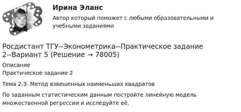     
            Описание
            Практическое задание 2Тема 2.3. Метод взвешенных наименьших квадратовПо заданным статистическим данным постройте линейную модель множественной регрессии и исследуйте её.   
            
            
            Росдистант ТГУ--Эконометрика--Практическое задание 2--Вариант 3Росдистант ТГУ--Эконометрика--Практическое задание 2--Вариант 5Росдистант ТГУ--Эконометрика--Практическое задание 2--Вариант 6Росдистант ТГУ--Эконометрика--Практическое задание 3--Вариант 1Росдистант ТГУ--Эконометрика--Практическое задание 3--Вариант 15Росдистант ТГУ--Эконометрика--Практическое задание 3--Вариант 23Росдистант ТГУ--Эконометрика--Практическое задание 3--Вариант 3Росдистант ТГУ--Эконометрика--Практическое задание 1--Вариант 17Росдистант ТГУ--Эконометрика--Практическое задание 1--Вариант 2Росдистант ТГУ--Эконометрика--Практическое задание 1--Вариант 5Росдистант ТГУ--Эконометрика--Практическое задание 1--Вариант 5Росдистант ТГУ--Эконометрика--Практическое задание 1--Вариант 6Росдистант ТГУ--Эконометрика--Практическое задание 2--Вариант 1Росдистант ТГУ--Эконометрика--Практическое задание 2--Вариант 14