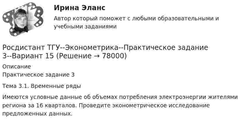     
            Описание
            Практическое задание 3Тема 3.1. Временные рядыИмеются условные данные об объемах потребления электроэнергии жителями региона за 16 кварталов. Проведите эконометрическое исследование предложенных данных.   
            
            
            Росдистант ТГУ--Эконометрика--Практическое задание 3--Вариант 1Росдистант ТГУ--Эконометрика--Практическое задание 3--Вариант 15Росдистант ТГУ--Эконометрика--Практическое задание 3--Вариант 23Росдистант ТГУ--Эконометрика--Практическое задание 3--Вариант 3Росдистант ТГУ--Эконометрика--Практическое задание 3--Вариант 4Росдистант ТГУ--Эконометрика--Практическое задание 3--Вариант 6Росдистант ТГУ--Эконометрика--Практическое задание 4--Вариант 1Росдистант ТГУ--Эконометрика--Практическое задание 1--Вариант 5Росдистант ТГУ--Эконометрика--Практическое задание 1--Вариант 6Росдистант ТГУ--Эконометрика--Практическое задание 2--Вариант 1Росдистант ТГУ--Эконометрика--Практическое задание 2--Вариант 14Росдистант ТГУ--Эконометрика--Практическое задание 2--Вариант 18Росдистант ТГУ--Эконометрика--Практическое задание 2--Вариант 3Росдистант ТГУ--Эконометрика--Практическое задание 2--Вариант 5