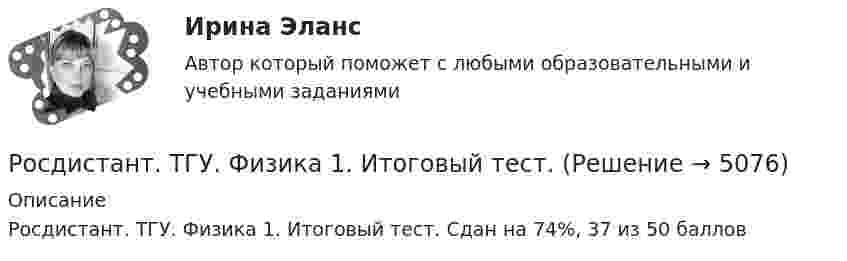      
          Описание
          Росдистант. ТГУ. Физика 1. Итоговый тест. Сдан на 74%, 37 из 50 баллов  
            
            
            Росдистант. ТГУ. Физика 1. Задание 1-2. Вариант 11Росдистант. ТГУ. Физика 1. Итоговый тест.Росдистант ТГУ--Физика 1—Итоговый тест--50 вопросов--92%РОСДИСТАНТ ТГУ Физика 1 Практическое задание 1Росдистант ТГУ--Физика 1--Практическое задание 1--Вариант 1Росдистант ТГУ--Физика 1--Практическое задание 1--Вариант 10Росдистант ТГУ--Физика 1--Практическое задание 1--Вариант 11Росдистант. ТГУ. Технология сварки плавлением. Промежуточные и итоговый тестыРосдистант. ТГУ Трудовое право 2. Практическое задание 3. Задача №1Росдистант. ТГУ Трудовое право 2. Практическое задание 5Росдистант. ТГУ Трудовое право 2. Практическое задание 6Росдистант ТГУ Удельной энергией связи ядра Е определяется какРосдистант ТГУ—Управление пожарной безопасностью--Практические задания 1-17--Вариант 14 (буквы Ко)РОСДИСТАНТ ТГУ ФИЗИКА 1 (вариант фамилии на К)