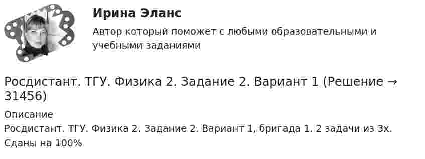     
          Описание
          Росдистант. ТГУ. Физика 2. Задание 2. Вариант 1, бригада 1. 2 задачи из 3х. Сданы на 100%  
            
            
            Росдистант. ТГУ. Физика 2. Все тестыРосдистант. ТГУ. Физика 2. Задание 2. Вариант 1Росдистант (ТГУ) Физика 2 Итоговый тест Ответы на все вопросыРосдистант (ТГУ)  Физика 2 Ответы на задачи ВКСРОСДИСТАНТ ТГУ Физика 2 (ответы на промежуточные тесты)Росдистант ТГУ--Физика 2--Практическое задание 1--Вариант 13Росдистант ТГУ--Физика 2--Практическое задание 1--Вариант 14Росдистант ТГУ--Физика 1--Практическое задание 2--Вариант 16Росдистант ТГУ--Физика 1--Практическое задание 2--Вариант 19Росдистант ТГУ--Физика 1--Практическое задание 2--Вариант 5Росдистант ТГУ--Физика 1--Практическое задание 2--Вариант 7Росдистант ТГУ--Физика 1--Практическое задание 2--Вариант 8Росдистант ТГУ--Физика 1--Практическое задание 2--Вариант 9Росдистант ТГУ--Физика-1--Промежуточные тесты 1-11