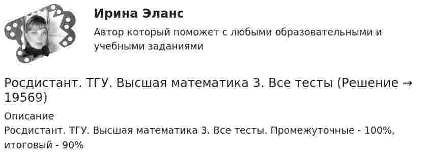      
          Описание
          Росдистант. ТГУ. Высшая математика 3. Все тесты. Промежуточные - 100%, итоговый - 90%  
            
            
            Росдистант (ТГУ) Высшая математика 3 ВКС Вариант 15Росдистант. ТГУ. Высшая математика 3. Все тестыРОСДИСТАНТ ТГУ Геодезия 1РОСДИСТАНТ ТГУ Геодезия 1 Итоговый тест 40 вопросовРОСДИСТАНТ ТГУ ГЕОДЕЗИЯ 1 (ПРОМЕЖУТОЧНЫЕ ТЕСТЫ 1-10)РОСДИСТАНТ ТГУ ГЕОДЕЗИЯ 1 Расчетно-практическая работа Вариант 10РОСДИСТАНТ ТГУ Геодезия 2 Промежуточные тесты 1-4Росдистант (ТГУ) Высшая математика 2 вариант 1-5Росдистант. ТГУ. Высшая математика 2. Задание 1. Вариант 9Росдистант ТГУ Высшая математика 2 задание 2 вариант 4 Росдистант ТГУ Высшая математика 2 задание 3 вариант 4 Росдистант ТГУ Высшая математика 2 задание 4 вариант 4 Росдистант ТГУ Высшая математика 2 задание 5 вариант 4 Росдистант ТГУ Высшая математика 2 задание 6 вариант 4 