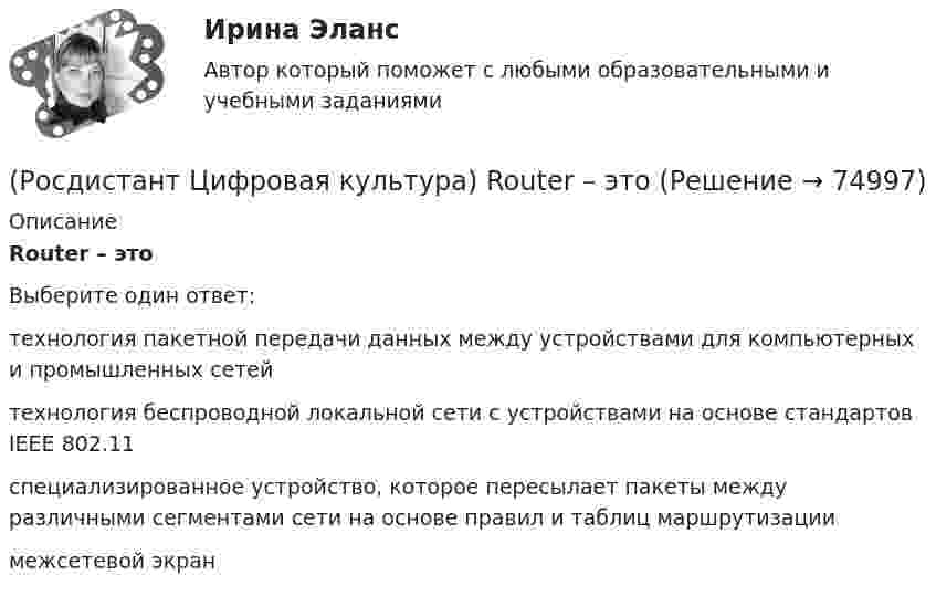      
            Описание
            Router – этоВыберите один ответ:технология пакетной передачи данных между устройствами для компьютерных и промышленных сетей технология беспроводной локальной сети с устройствами на основе стандартов IEEE 802.11 специализированное устройство, которое пересылает пакеты между различными сегментами сети на основе правил и таблиц маршрутизации межсетевой экран    
            
            
            (Росдистант Цифровая культура) Piktochart – это(Росдистант Цифровая культура) Router – это(Росдистант Цифровая культура) Survio – это(Росдистант Цифровая культура) Tilda – это(Росдистант Цифровая культура) Visual.ly – это(Росдистант Цифровая культура) VoD (Video on Demand) – это(Росдистант Цифровая культура) Worksection – этоРосдистант/ Цифровая культура 2023/ Промежуточный тест 5 (7 вопросов)(Росдистант Цифровая культура) Canva – это(Росдистант Цифровая культура) DropMeFiles – это(Росдистант Цифровая культура) DropSend – это(Росдистант Цифровая культура) Miniplan – это(Росдистант Цифровая культура) MoodleCloud – это(Росдистант Цифровая культура) OnlineTestPad – это (сервис для организации дистанционного обучения / онлайн-блокнот / сервис для навигации по цифровой среде / сервис для управления проектами)