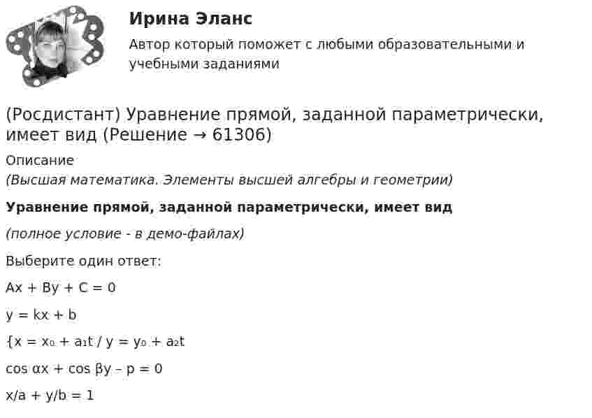     
            Описание
            (Высшая математика. Элементы высшей алгебры и геометрии)Уравнение прямой, заданной параметрически, имеет вид(полное условие - в демо-файлах)Выберите один ответ:Ax + By + C = 0y = kx + b{x = x₀ + a₁t / y = y₀ + a₂tcos αx + cos βy – p = 0x/a + y/b = 1   
            
            
            (Росдистант) Уравнение прямой, заданное начальной точкой M₀(x₀; y₀) и нормальным вектором n(A, B) имеет вид(Росдистант) Уравнение прямой, заданной параметрически, имеет вид(Росдистант) Уравнение прямой, проходящей через точку М(4; 5) и параллельно оси OY, имеет вид:(Росдистант) Условие параллельности двух плоскостей имеет вид(Росдистант) Условие параллельности двух прямых в пространстве(Росдистант) Условие параллельности прямой и плоскости(Росдистант) Условие перпендикулярности двух плоскостей записывается в виде(Росдистант) Уравнением r = 1 + cosφ задается …(Росдистант) Уравнением r = – 2 cosφ задается …(Росдистант) Уравнением r = – 2 sinφ задается …(Росдистант) Уравнением r = 3 задается …(Росдистант) Уравнением r = 4 задается …(Росдистант) Уравнение плоскости в отрезках на осях имеет вид(Росдистант) Уравнение плоскости, проходящей через точку M₀(x₀; y₀; z₀) и перпендикулярной вектору N(A, B, C)