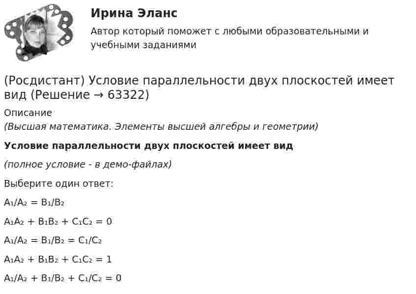     
            Описание
            (Высшая математика. Элементы высшей алгебры и геометрии)Условие параллельности двух плоскостей имеет вид(полное условие - в демо-файлах)Выберите один ответ:A₁/A₂ = B₁/B₂A₁A₂ + B₁B₂ + C₁C₂ = 0A₁/A₂ = B₁/B₂ = C₁/C₂A₁A₂ + B₁B₂ + C₁C₂ = 1A₁/A₂ + B₁/B₂ + C₁/C₂ = 0   
            
            
            (Росдистант) Уравнение прямой, проходящей через точку М(4; 5) и параллельно оси OY, имеет вид:(Росдистант) Условие параллельности двух плоскостей имеет вид(Росдистант) Условие параллельности двух прямых в пространстве(Росдистант) Условие параллельности прямой и плоскости(Росдистант) Условие перпендикулярности двух плоскостей записывается в виде(Росдистант) Условие перпендикулярности двух прямых в пространстве(Росдистант) Условие перпендикулярности прямой и плоскости(Росдистант) Уравнением r = – 2 sinφ задается …(Росдистант) Уравнением r = 3 задается …(Росдистант) Уравнением r = 4 задается …(Росдистант) Уравнение плоскости в отрезках на осях имеет вид(Росдистант) Уравнение плоскости, проходящей через точку M₀(x₀; y₀; z₀) и перпендикулярной вектору N(A, B, C)(Росдистант) Уравнение прямой в отрезках на осях имеет вид(Росдистант) Уравнение прямой, заданное начальной точкой M₀(x₀; y₀) и нормальным вектором n(A, B) имеет вид