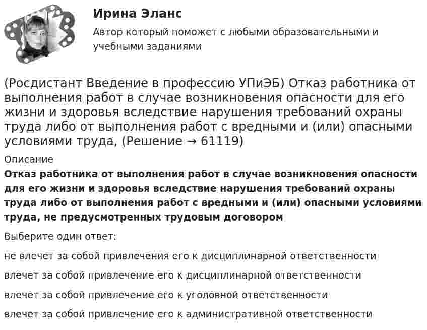      
            Описание
            Отказ работника от выполнения работ в случае возникновения опасности для его жизни и здоровья вследствие нарушения требований охраны труда либо от выполнения работ с вредными и (или) опасными условиями труда, не предусмотренных трудовым договоромВыберите один ответ:не влечет за собой привлечения его к дисциплинарной ответственности влечет за собой привлечение его к дисциплинарной ответственности влечет за собой привлечение его к уголовной ответственности влечет за собой привлечение его к административной ответственности    
            
            
            (Росдистант Введение в профессию УПиЭБ) Осуществлением контроля над расходованием субвенционных средств, предоставляемых органам исполнительной власти субъектов для осуществления переданных им полномочий, занимается(Росдистант Введение в профессию УПиЭБ) Отказ работника от выполнения работ в случае возникновения опасности для его жизни и здоровья вследствие нарушения требований охраны труда либо от выполнения работ с вредными и (или) опасными условиями труда, (Росдистант Введение в профессию УПиЭБ) Планирование и контроль исполнения бюджета по промышленной безопасности включает(Росдистант Введение в профессию УПиЭБ) Повышенные или дополнительные гарантии и компенсации на работах с вредными и (или) опасными условиями труда могут устанавливаться(Росдистант Введение в профессию УПиЭБ) По каким профилям ведется обучение по направлению «Техносферная безопасность»?(Росдистант Введение в профессию УПиЭБ) Порядок разработки, утверждения и изменения подзаконных нормативных правовых актов, содержащих государственные нормативные требования охраны труда, в том числе стандарты безопасности труда, устанавливается(Росдистант Введение в профессию УПиЭБ) Правильно применять средства индивидуальной и коллективной защиты обязан(Росдистант Введение в профессию УПиЭБ) Объявление и установление правового статуса и режима зон экологического бедствия на территории Российской Федерации входят в полномочия(Росдистант Введение в профессию УПиЭБ) Обязанности по обеспечению безопасных условий и охраны труда возлагаются(Росдистант Введение в профессию УПиЭБ) Одним из мероприятий гражданской обороны по спасательным работам при ведении военных действий, а также при чрезвычайных ситуациях является(Росдистант Введение в профессию УПиЭБ) Организационное и методическое руководство накоплением, хранением и использованием в целях гражданской обороны запасов материально-технических, продовольственных, медицинских и иных средств осуществляется(Росдистант Введение в профессию УПиЭБ) Организация в пределах своей компетенции подготовки в образовательных учреждениях МЧС России и в других образовательных учреждениях специалистов для пожарной охраны и организаций входит в задачи(Росдистант Введение в профессию УПиЭБ) Органы управления и сил единой государственной системы предупреждения и ликвидации чрезвычайных ситуаций функционируют в режимах(Росдистант Введение в профессию УПиЭБ) Основными элементами системы обеспечения пожарной безопасности являются