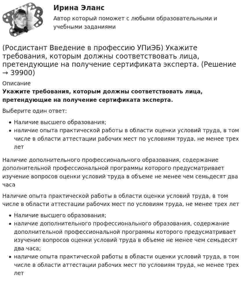      
          Описание
          Укажите требования, которым должны соответствовать лица, претендующие на получение сертификата эксперта.Выберите один ответ:Наличие высшего образования;наличие опыта практической работы в области оценки условий труда, в том числе в области аттестации рабочих мест по условиям труда, не менее трех летНаличие дополнительного профессионального образования, содержание дополнительной профессиональной программы которого предусматривает изучение вопросов оценки условий труда в объеме не менее чем семьдесят два часаНаличие опыта практической работы в области оценки условий труда, в том числе в области аттестации рабочих мест по условиям труда, не менее трех летНаличие высшего образования;наличие дополнительного профессионального образования, содержание дополнительной профессиональной программы которого предусматривает изучение вопросов оценки условий труда в объеме не менее чем семьдесят два часа;наличие опыта практической работы в области оценки условий труда, в том числе в области аттестации рабочих мест по условиям труда, не менее трех лет  
            
            
            (Росдистант Введение в профессию УПиЭБ) Укажите порядок приоритетности предупредительных и контролирующих мер.(Росдистант Введение в профессию УПиЭБ) Укажите требования, которым должны соответствовать лица, претендующие на получение сертификата эксперта.(Росдистант Введение в профессию УПиЭБ) Участие в координации деятельности органов по сертификации и аккредитации испытательных лабораторий, центров в системе МЧС России является задачей(Росдистант Введение в профессию УПиЭБ) Участие в определении основных направлений охраны окружающей среды на территории субъекта Российской Федерации входит в полномочия(Росдистант Введение в профессию УПиЭБ) Участие в реализации федеральной политики в области экологического развития Российской Федерации на территории субъекта Российской Федерации является полномочием(Росдистант Введение в профессию УПиЭБ) Учет по показателям оперативной деятельности и ресурсам федеральной противопожарной службы, противопожарной службы субъектов Российской Федерации и иных видов пожарной охраны организуется(Росдистант Введение в профессию УПиЭБ) Федеральные органы исполнительной власти, которым предоставлено право осуществлять отдельные функции по нормативно-правовому регулированию, специальные разрешительные, надзорные и контрольные функции(Росдистант Введение в профессию УПиЭБ) Профилактику, тушение пожаров и аварийно-спасательные работы в закрытых административно-территориальных образованиях, а также в особо важных и режимных организациях, в населенных пунктах осуществляет(Росдистант Введение в профессию УПиЭБ) Разработка и реализация правовых и экономических норм по обеспечению защиты населения и территорий от чрезвычайных ситуаций, в том числе по обеспечению безопасности людей на водных объектах, является задачей(Росдистант Введение в профессию УПиЭБ) Разработка планов и программ мероприятий по промышленной безопасности и контроль их выполнения включает(Росдистант Введение в профессию УПиЭБ) Разрешения на транзит через территорию Российской Федерации ядовитых веществ может выдавать в установленном порядке(Росдистант Введение в профессию УПиЭБ) Сбором и анализом информации о выявленных нарушениях требований в области промышленной безопасности, аварийности и травматизма на подконтрольных опасных производственных объектах занимается(Росдистант Введение в профессию УПиЭБ) С какой целью у каждого работодателя создается служба охраны труда или вводится должность специалиста по охране труда, имеющего соответствующую подготовку или опыт работы в этой области?(Росдистант Введение в профессию УПиЭБ) Сколько времени должно планироваться на мероприятия по контролю и надзору в области промышленной безопасности, проводимые инспекторами?