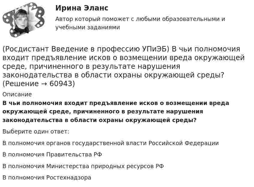      
            Описание
            В чьи полномочия входит предъявление исков о возмещении вреда окружающей среде, причиненного в результате нарушения законодательства в области охраны окружающей среды?Выберите один ответ:В полномочия органов государственной власти Российской Федерации В полномочия Правительства РФ В полномочия Министерства природных ресурсов РФ В полномочия Ростехнадзора    
            
            
            (Росдистант Введение в профессию УПиЭБ) В чьи полномочия входит ведение государственного учета особо охраняемых природных территорий, в том числе природных комплексов и объектов, а также природных ресурсов с учетом их экологической значимости?(Росдистант Введение в профессию УПиЭБ) В чьи полномочия входит предъявление исков о возмещении вреда окружающей среде, причиненного в результате нарушения законодательства в области охраны окружающей среды?(Росдистант Введение в профессию УПиЭБ) В чьи полномочия входит участие в порядке, установленном нормативными правовыми актами Российской Федерации, в осуществлении государственного экологического мониторинга (государственного мониторинга(Росдистант Введение в профессию УПиЭБ) В чьи полномочия входят организация и проведение государственной экологической экспертизы?(Росдистант Введение в профессию УПиЭБ) В чьи полномочия входят разработка и издание федеральных законов и иных нормативных правовых актов в области охраны окружающей среды и контроль за их применением?(Росдистант Введение в профессию УПиЭБ) В чьи полномочия входят разработка, утверждение и обеспечение реализации федеральных программ в области экологического развития Российской Федерации?(Росдистант Введение в профессию УПиЭБ) В чьи полномочия входят создание и эксплуатация государственного фонда данных?(Росдистант Введение в профессию УПиЭБ) Ведение журнала учета мероприятий по контролю и надзору входит в обязанности(Росдистант Введение в профессию УПиЭБ) Вести реестр районов захоронения грунта, извлеченного при проведении дноуглубительных работ, во внутренних морских водах и в территориальном море Российской Федерации является одной из функций(Росдистант Введение в профессию УПиЭБ) Взаимодействие с субъектами Российской Федерации по вопросам охраны окружающей среды входит в полномочия(Росдистант Введение в профессию УПиЭБ) В разработке проектов национальных стандартов, норм, правил пожарной безопасности и других нормативных документов в области пожарной безопасности участвует(Росдистант Введение в профессию УПиЭБ) В случае причинения вреда жизни и здоровью работника при исполнении им трудовых обязанностей(Росдистант Введение в профессию УПиЭБ) В число основных мероприятий гражданской обороны по спасательным работам при ведении военных действий, а также при чрезвычайных ситуациях также входит(Росдистант Введение в профессию УПиЭБ) В чьи задачи входит подготовка проектов нормативных правовых актов МЧС России в области пожарной безопасности?
