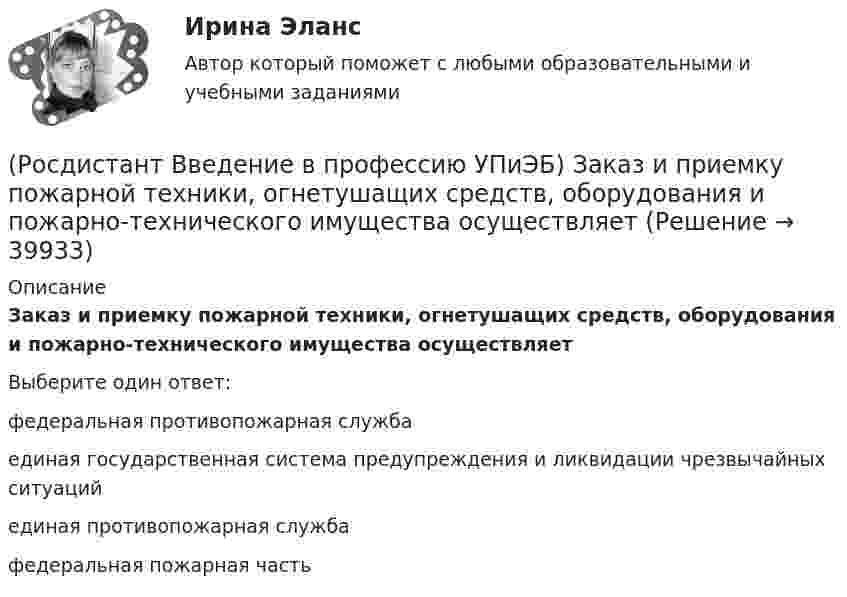      
          Описание
          Заказ и приемку пожарной техники, огнетушащих средств, оборудования и пожарно-технического имущества осуществляетВыберите один ответ:федеральная противопожарная служба единая государственная система предупреждения и ликвидации чрезвычайных ситуаций единая противопожарная службафедеральная пожарная часть   
            
            
            РОСДИСТАНТ/Введение в профессию УПиЭБ/ Задания 1-7, вариант 9 + презентация(Росдистант Введение в профессию УПиЭБ) Заказ и приемку пожарной техники, огнетушащих средств, оборудования и пожарно-технического имущества осуществляет(Росдистант Введение в профессию УПиЭБ) За проведение противопожарной пропаганды и обучение населения мерам пожарной безопасности отвечает(Росдистант Введение в профессию УПиЭБ) Какие из перечисленных служб и агентств являются подведомственными Минприроды России?(Росдистант Введение в профессию УПиЭБ) Какие существуют категории объектов, оказывающих негативное воздействие на окружающую среду?(Росдистант Введение в профессию УПиЭБ) Какие трудовые функции специалиста по противопожарной профилактике утверждены Приказом от 28 октября 2014 г. № 814н Министерства труда и социальной защиты Российской Федерации об утверждении профессионального(Росдистант Введение в профессию УПиЭБ) Какими профессиональными компетенциями должен обладать выпускник программы бакалавриата с присвоением квалификации «академический бакалавр» в части организационно-управленческой деятельности?(Росдистант Введение в профессию УПиЭБ) В чьи полномочия входят разработка и издание федеральных законов и иных нормативных правовых актов в области охраны окружающей среды и контроль за их применением?(Росдистант Введение в профессию УПиЭБ) В чьи полномочия входят разработка, утверждение и обеспечение реализации федеральных программ в области экологического развития Российской Федерации?(Росдистант Введение в профессию УПиЭБ) В чьи полномочия входят создание и эксплуатация государственного фонда данных?(Росдистант Введение в профессию УПиЭБ) Выдачей в установленном порядке разрешений на оборот диких животных, принадлежащих к видам, занесенным в Красную книгу Российской Федерации, занимается(Росдистант Введение в профессию УПиЭБ) Государственная экспертиза условий труда в установленном порядке осуществляется на территории субъекта Российской Федерации(Росдистант Введение в профессию УПиЭБ) Государственная экспертиза условий труда – это оценка соответствия объекта экспертизы(Росдистант Введение в профессию УПиЭБ) Государственное управление охраной труда на территориях субъектов Российской Федерации осуществляется