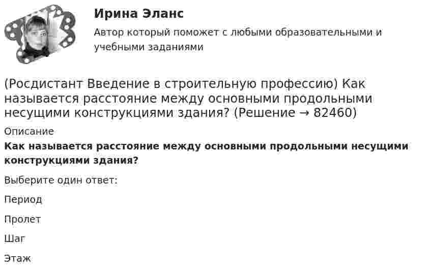      
            Описание
            Как называется расстояние между основными продольными несущими конструкциями здания? Выберите один ответ:Период Пролет Шаг Этаж    
            
            
            (Росдистант Введение в строительную профессию) Как называется расстояние между основными поперечными несущими конструкциями здания?  (Росдистант Введение в строительную профессию) Как называется расстояние между основными продольными несущими конструкциями здания? (Росдистант Введение в строительную профессию) Как называется свойство строительных материалов, конструкций, способствующее возникновению и развитию факторов пожара? (Росдистант Введение в строительную профессию) Как называется частичная или полная замена воздуха, содержащего вредные выделения, чистым атмосферным воздухом? (Росдистант Введение в строительную профессию) Каков образец для определения предела прочности при сжатии кирпича? (Росдистант Введение в строительную профессию) Какой из представленных видов материалов для отопительных приборов дольше сохраняет тепло при отключении теплоносителя? (Росдистант Введение в строительную профессию) Капитальное строительство – это (Росдистант Введение в строительную профессию) Здания, предназначенные для временного пребывания людей при осуществлении в них технологических процессов, – это Росдистант. Введение в строительную профессию. Итоговый тест[Росдистант] Введение в строительную профессию (ИТОГОВЫЙ ТЕСТ) Росдистант ТГУ(Росдистант Введение в строительную профессию) Кавальеры – это(Росдистант Введение в строительную профессию) Какая схема планировки здания изображена на рисунке?(Росдистант Введение в строительную профессию) Какая схема планировки здания изображена на рисунке? (см. рисунок)(Росдистант Введение в строительную профессию) Какая схема планировки здания характеризуется расположением помещений с двух сторон коридора?  