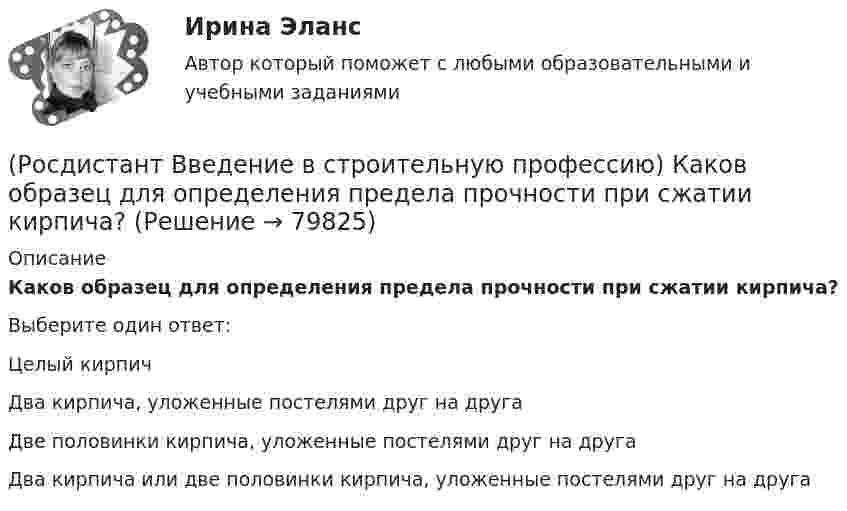      
            Описание
            Каков образец для определения предела прочности при сжатии кирпича? Выберите один ответ:Целый кирпич Два кирпича, уложенные постелями друг на друга Две половинки кирпича, уложенные постелями друг на друга Два кирпича или две половинки кирпича, уложенные постелями друг на друга    
            
            
            (Росдистант Введение в строительную профессию) Как называется частичная или полная замена воздуха, содержащего вредные выделения, чистым атмосферным воздухом? (Росдистант Введение в строительную профессию) Каков образец для определения предела прочности при сжатии кирпича? (Росдистант Введение в строительную профессию) Какой из представленных видов материалов для отопительных приборов дольше сохраняет тепло при отключении теплоносителя? (Росдистант Введение в строительную профессию) Капитальное строительство – это (Росдистант Введение в строительную профессию) Качество выполнения СМР оценивается (Росдистант Введение в строительную профессию) К горючим компонентам газообразного топлива относятся (Росдистант Введение в строительную профессию) К какой системе обслуживания в планировочной структуре города относятся продуктовые магазины? (Росдистант Введение в строительную профессию) Кавальеры – это(Росдистант Введение в строительную профессию) Какая схема планировки здания изображена на рисунке?(Росдистант Введение в строительную профессию) Какая схема планировки здания изображена на рисунке? (см. рисунок)(Росдистант Введение в строительную профессию) Какая схема планировки здания характеризуется расположением помещений с двух сторон коридора?  (Росдистант Введение в строительную профессию) Как меняется стоимость строительства при сложном рельефе территории строительства?(Росдистант Введение в строительную профессию) Как называется расстояние между основными поперечными несущими конструкциями здания?  (Росдистант Введение в строительную профессию) Как называется расстояние между основными продольными несущими конструкциями здания? 