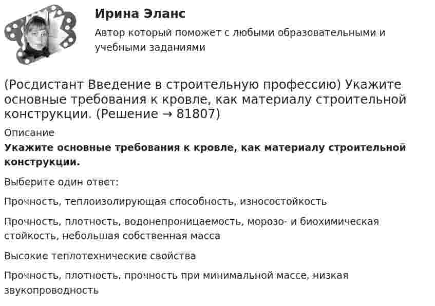     
            Описание
            Укажите основные требования к кровле, как материалу строительной конструкции. Выберите один ответ:Прочность, теплоизолирующая способность, износостойкость Прочность, плотность, водонепроницаемость, морозо- и биохимическая стойкость, небольшая собственная масса Высокие теплотехнические свойства Прочность, плотность, прочность при минимальной массе, низкая звукопроводность    
            
            
            (Росдистант Введение в строительную профессию) Укажите оптимальную температуру внутреннего воздуха жилых помещений для холодного периода года. (Росдистант Введение в строительную профессию) Укажите основные требования к кровле, как материалу строительной конструкции. (Росдистант Введение в строительную профессию) Укажите размеры одинарного силикатного кирпича. (Росдистант Введение в строительную профессию) Укажите срок службы отопительных приборов, оборудования и трубопроводов системы отопления. (Росдистант Введение в строительную профессию) Укажите условия, которым должна удовлетворять территория населенного пункта. (Росдистант Введение в строительную профессию) Установите соответствие между схемами планировки здания на рисунке и их названиями. (Анфиладная / Зальная / Коридорная / Секционная / Центральная)(Росдистант Введение в строительную профессию) Установите соответствие между учреждениями и системами обслуживания. (Росдистант Введение в строительную профессию) Укажите инструмент для выполнения разметки горизонтальной поверхности. (Росдистант Введение в строительную профессию) Укажите инструмент для контроля ровности поверхности.  (Росдистант Введение в строительную профессию) Укажите максимальную температуру на поверхности «теплого» пола при постоянном пребывании людей. (Росдистант Введение в строительную профессию) Укажите максимальную этажность здания, в котором предусматривают индивидуальные вытяжные каналы естественной вентиляции для каждого этажа. (Росдистант Введение в строительную профессию) Укажите марки бетона по водонепроницаемости. (Росдистант Введение в строительную профессию) Укажите материал(-ы), используемый(-ые) для труб наружных газопроводов.  (Росдистант Введение в строительную профессию) Укажите оптимальную влажность внутреннего воздуха в жилом помещении при нормальных условиях. 