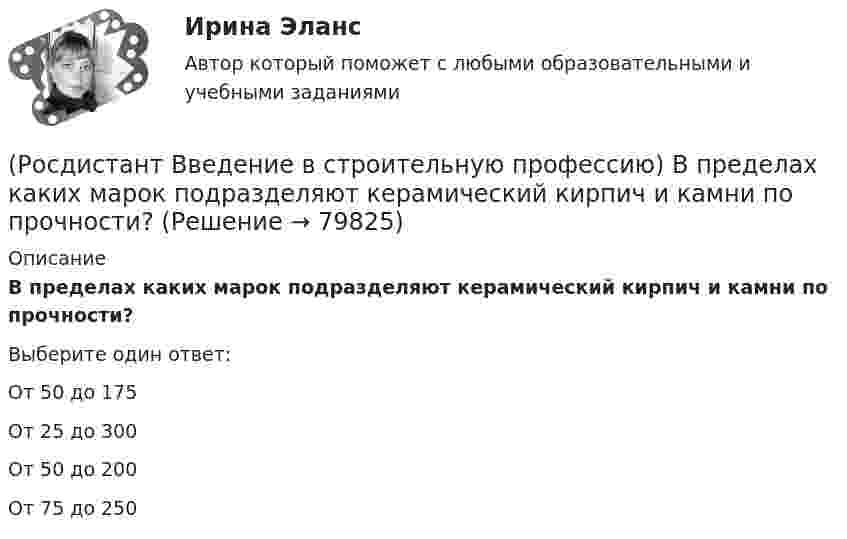      
            Описание
            В пределах каких марок подразделяют керамический кирпич и камни по прочности? Выберите один ответ:От 50 до 175 От 25 до 300 От 50 до 200 От 75 до 250    
            
            
            (Росдистант Введение в строительную профессию) В каком году в России была предложена и осуществлена первая система водяного отопления? (Росдистант Введение в строительную профессию) В пределах каких марок подразделяют керамический кирпич и камни по прочности? (Росдистант Введение в строительную профессию) Вспомогательными земляными сооружениями являются (Росдистант Введение в строительную профессию) В строительстве используют компактные грузоподъемные устройства, которые подвешивают на опорах. Это (Росдистант Введение в строительную профессию) В строительстве при возведении зданий различного назначения работы рационально группировать по стадиям. В первую стадию входят  (Росдистант Введение в строительную профессию) В функции какого участника строительства входит выполнение общестроительных работ? (Росдистант Введение в строительную профессию) Выделяемые фронт работ для бригады рабочих или делянка для звена бригады должны обеспечивать бригаду или звено работой в течение (Росдистант Введение в профессию УПиЭБ) Что указывается в акте-предписании в обязательном порядке?(Росдистант Введение в профессию УПиЭБ) Шум относится[Росдистант] Введение в профессию (Эксплуатация транспортно-технологических машин и комплексов) (промежуточные и итоговый тесты, вопросы, ответы)[Росдистант] Введение в профессию (Эксплуатация транспортно-технологических машин и комплексов) (ТЕСТЫ) Росдистант ТГУ(Росдистант) Введение в профессию (Электроэнергетика и электротехника)РОСДИСТАНТ Введение в профессию (Электроэнергетика и электротехника) Промежуточный тест № 1, 2, 3, 4, 5(Росдистант Введение в строительную профессию) Анфиладная схема планировки изображена на рисунке