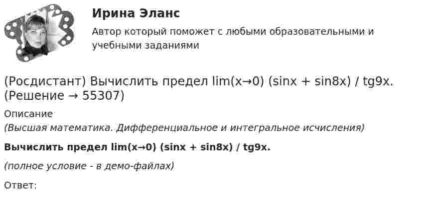     
            Описание
            (Высшая математика. Дифференциальное и интегральное исчисления)Вычислить предел lim(x→0) (sinx + sin8x) / tg9x.(полное условие - в демо-файлах)Ответ:   
            
            
            (Росдистант) Вычислить предел lim(x→0) sin3x / tg2x .(Росдистант) Вычислить предел lim(x→0) (sinx + sin8x) / tg9x.(Росдистант) Вычислить  предел lim(x→+∞) (1/π)x .(Росдистант) Вычислить предел lim(x→∞) ((5x+6)/(5x–1)) ((2x²+1)/x) .(Росдистант) Вычислить предел lim(x→∞) x (ln(x–4) – lnx).(Росдистант) Вычислить предел lim(x→∞) x (ln(x+6) – lnx).[Росдистант] Генерация бизнес идей (ПРАКТИЧЕСКИЕ ЗАДАНИЯ)(Росдистант) Вычислить определитель | 3 5 1 6 / 2 1 2 8 / 3 1 7 1 / 2 3 3 2 |(Росдистант) Вычислить определитель | 7 3 1 5 / 2 1 4 8 / 8 3 2 6 / 1 2 3 4 |(Росдистант) Вычислить площадь плоской фигуры, ограниченной линией r = sin²φ/2 .(Росдистант) Вычислить площадь фигуры, ограниченной линиями xy = 6, y = 7 – x.(Росдистант) Вычислить площадь фигуры, ограниченной линиями   y = 3x²,  y = 1,5x + 4,5,  y = 0.(Росдистант) Вычислить площадь фигуры, ограниченной линиями y = |x² – 1|, y = 0, x = 0, x = 2.(Росдистант) Вычислить площадь фигуры, ограниченной линиями х = 2cos t, у = 3sin t.
