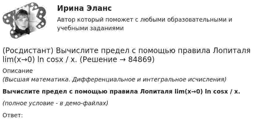     
            Описание
            (Высшая математика. Дифференциальное и интегральное исчисления)Вычислите предел с помощью правила Лопиталя lim(x→0) ln cosx / x.(полное условие - в демо-файлах)Ответ:   
            
            
            (Росдистант) Вычислите предел lim(x→∞) (x² – 3x + 1) / (2x² – 7x).(Росдистант) Вычислите предел с помощью правила Лопиталя lim(x→0) ln cosx / x.(Росдистант) Вычислить 2i × (k – 5j)(Росдистант) Вычислить lim(x→0) arcsin4x / arctg2x.(Росдистант) Вычислить lim(x→0) arctg8x / arcsin2x .(Росдистант) Вычислить объём тела, образованного вращением вокруг оси OY фигуры, ограниченной линиями x = y², x = 1.(Росдистант) Вычислить объём тела, ограниченного поверхностями x = 2 – 9y² – 16z², x = 0.(Росдистант) Вычислите определитель матрицы  M = | 1 2 2 / 0 1 6 / 1 3 3 |(Росдистант) Вычислите предел lim(x→0) arcsin4x / tg2x.(Росдистант) Вычислите предел lim(x→1) (x – 1) / (x² + x – 2).(Росдистант) Вычислите предел lim(x→–∞) √2 ͯ .(Росдистант) Вычислите предел lim(x→2) (x² – 4) / (x – 2).(Росдистант) Вычислите предел lim(x→3) (x – 3) / (x + 3).(Росдистант) Вычислите предел lim(x→5–0) |x – 5| / (x – 5).