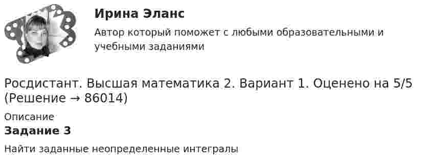     
            Описание
            Задание 3Найти заданные неопределенные интегралы   
            
            
            🔥 (Росдистант / Высшая математика 2 / 2023, ноябрь / Курс с ВКС) Практические задания / Фамилия на Г,Я (Вариант 4) / Имя на Б, М, Х (Вариант 2) / Отчество на А, Ф, Э (Вариант 1)Росдистант. Высшая математика 2. Вариант 1. Оценено на 5/5Росдистант. Высшая математика 2. Вариант 4.  Оценено на 5/5Росдистант. Высшая математика 2. Вариант 4. Оценено на 5/5Росдистант Высшая математика 2 Задание 1 (вариант 2)Росдистант Высшая математика 2 задание 1 вариант 4Росдистант Высшая математика 2 Задание 1 (вариант 4)РОСДИСТАНТ. Высшая математика-1. НОВОЕ практическое задание для ВКС. Вариант 4РОСДИСТАНТ. Высшая математика-1. НОВОЕ практическое задание для ВКС. Вариант 9 Фамилия на КРосдистант Высшая математика 1 Практические заданияРосдистант. Высшая математика 1. Практические задания 1-2. Вариант 14 (буква П)Росдистант. Высшая математика 1. Практическое задание 1. Вариант 19 (Ф, Э)Росдистант Высшая математика 1 Промежуточный тестРосдистант. Высшая математика 1. Тест (80 вопросов)