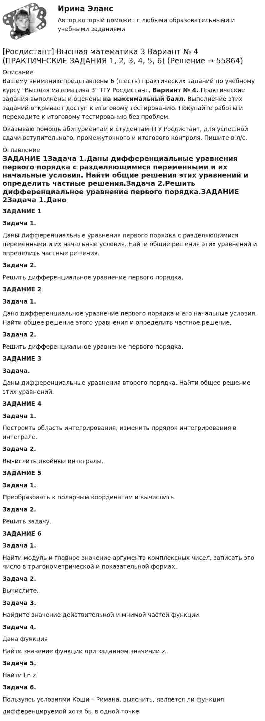     
            Описание
            Вашему вниманию представлены 6 (шесть) практических заданий по учебному курсу Высшая математика 3 ТГУ Росдистант, Вариант № 4. Практические задания выполнены и оценены на максимальный балл. Выполнение этих заданий открывает доступ к итоговому тестированию. Покупайте работы и переходите к итоговому тестированию без проблем.Оказываю помощь абитуриентам и студентам ТГУ Росдистант, для успешной сдачи вступительного, промежуточного и итогового контроля. Пишите в л/с. 
            Оглавление
            ЗАДАНИЕ 1Задача 1.Даны дифференциальные уравнения первого порядка с разделяющимися переменными и их начальные условия. Найти общие решения этих уравнений и определить частные решения.Задача 2.Решить дифференциальное уравнение первого порядка.ЗАДАНИЕ 2Задача 1.Дано дифференциальное уравнение первого порядка и его начальные условия. Найти общее решение этого уравнения и определить частное решение.Задача 2.Решить дифференциальное уравнение первого порядка.ЗАДАНИЕ 3Задача.Даны дифференциальные уравнения второго порядка. Найти общее решение этих уравнений.ЗАДАНИЕ 4Задача 1.Построить область интегрирования, изменить порядок интегрирования в интеграле.Задача 2.Вычислить двойные интегралы.ЗАДАНИЕ 5Задача 1.Преобразовать к полярным координатам и вычислить.Задача 2.Решить задачу.ЗАДАНИЕ 6Задача 1.Найти модуль и главное значение аргумента комплексных чисел, записать это число в тригонометрической и показательной формах.Задача 2.Вычислите.Задача 3.Найдите значение действительной и мнимой частей функции.Задача 4.Дана функцияНайти значение функции при заданном значении z.Задача 5.Найти Ln z.Задача 6.Пользуясь условиями Коши – Римана, выяснить, является ли функциядифференцируемой хотя бы в одной точке.  
            
            
            [Росдистант] Высшая математика 3 Вариант № 2 (ПРАКТИЧЕСКИЕ ЗАДАНИЯ 1, 2, 3, 4, 5, 6)[Росдистант] Высшая математика 3 Вариант № 4 (ПРАКТИЧЕСКИЕ ЗАДАНИЯ 1, 2, 3, 4, 5, 6)[Росдистант] Высшая математика 3 Вариант № 5 (ПРАКТИЧЕСКИЕ ЗАДАНИЯ 1, 2, 3, 4, 5, 6)[Росдистант] Высшая математика 3 Вариант № 6 (ПРАКТИЧЕСКИЕ ЗАДАНИЯ 1, 2, 3, 4, 5, 6)[Росдистант] Высшая математика 3 Вариант № 7 (ПРАКТИЧЕСКИЕ ЗАДАНИЯ 1, 2, 3, 4, 5, 6)[Росдистант] Высшая математика 3 Вариант № 9 (ПРАКТИЧЕСКИЕ ЗАДАНИЯ 1, 2, 3)РОСДИСТАНТ Высшая математика 3 (Задание 1, вариант 2) 🔥 (Росдистант / Высшая математика 3 / 2023, ноябрь / Курс с ВКС) Практические задания / Фамилия на Ж, О, З (Вариант 7) / Имя на Д, Ч, С (Вариант 5) / Отчество на Д, Ч, С (Вариант 5)🔥 (Росдистант / Высшая математика 3 / 2023, ноябрь / Курс с ВКС) Практические задания / Фамилия на К, Т, Щ (Вариант 9) / Имя на А, Ф, Э (Вариант 1) / Отчество на Д, Ч, С (Вариант 5)🔥 (Росдистант / Высшая математика 3 / 2023, ноябрь / Курс с ВКС) Практические задания / Фамилия на К, Т, Щ (Вариант 9) / Имя на Г, Я (Вариант 4) / Отчество на В, Ю (Вариант 3)🔥 (Росдистант / Высшая математика 3 / 2023, ноябрь / Курс с ВКС) Практические задания / Фамилия на К, Т, Щ (Вариант 9) / Имя на Л, Р (Вариант 10) / Отчество на Г, Я (Вариант 4)🔥 (Росдистант / Высшая математика 3 / 2023, ноябрь / Курс с ВКС) Практические задания / Фамилия на Л, Р (Вариант 10) / Имя на А, Ф, Э (Вариант 1) / Отчество на А, Ф, Э (Вариант 1)🔥 (Росдистант / Высшая математика 3 / 2024, январь / Курс с ВКС) Практические задания 1,2,3 (новые) / Фамилия на О, Я (Вариант 13) [Росдистант] Высшая математика 3 Вариант № 10 (ПРАКТИЧЕСКИЕ ЗАДАНИЯ 1, 2, 3, 4, 5)