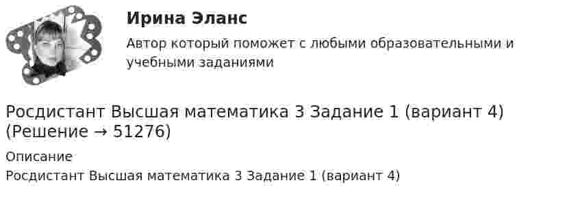     
            Описание
            Росдистант Высшая математика 3 Задание 1 (вариант 4)  
            
            
            РОСДИСТАНТ Высшая математика 3 (Задание 1, вариант 2) Росдистант Высшая математика 3 Задание 1 (вариант 4)Росдистант Высшая математика 3 Задание 2 (вариант 4)Росдистант Высшая математика 3 Задание 3 (вариант 4)Росдистант Высшая математика 3 Задание 4(вариант 4)Росдистант Высшая математика 3 Задание 5 (вариант 4)Росдистант Высшая математика 3 Задание 6 (вариант 4)[Росдистант] Высшая математика 3 Вариант № 10 (ПРАКТИЧЕСКИЕ ЗАДАНИЯ 1, 2, 3, 4, 5)[Росдистант] Высшая математика 3 Вариант № 1 (ПРАКТИЧЕСКИЕ ЗАДАНИЯ 1, 2, 3, 4, 5, 6)[Росдистант] Высшая математика 3 Вариант № 2 (ПРАКТИЧЕСКИЕ ЗАДАНИЯ 1, 2, 3, 4, 5, 6)[Росдистант] Высшая математика 3 Вариант № 4 (ПРАКТИЧЕСКИЕ ЗАДАНИЯ 1, 2, 3, 4, 5, 6)[Росдистант] Высшая математика 3 Вариант № 5 (ПРАКТИЧЕСКИЕ ЗАДАНИЯ 1, 2, 3, 4, 5, 6)[Росдистант] Высшая математика 3 Вариант № 6 (ПРАКТИЧЕСКИЕ ЗАДАНИЯ 1, 2, 3, 4, 5, 6)[Росдистант] Высшая математика 3 Вариант № 7 (ПРАКТИЧЕСКИЕ ЗАДАНИЯ 1, 2, 3, 4, 5, 6)