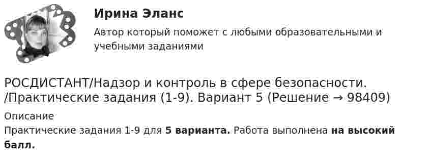     
            Описание
            Практические задания 1-9 для 5 варианта. Работа выполнена на высокий балл.   
            
            
            РОСДИСТАНТ/Надзор и контроль в сфере безопасности. /Практические задания (1-9). Вариант 1 РОСДИСТАНТ/Надзор и контроль в сфере безопасности. /Практические задания (1-9). Вариант 5(Росдистант Надзор и контроль в сфере безопасности) При осуществлении федерального государственного лицензионного контроля (надзора) за деятельностью по монтажу, техническому обслуживанию и ремонту средств обеспечения пожарной безопасности зданий и(Росдистант Надзор и контроль в сфере безопасности) При осуществлении федерального государственного пожарного надзора устанавливаются такие индикативные показатели, как(Росдистант Надзор и контроль в сфере безопасности) Проведение плановых контрольных (надзорных) мероприятий, таких как инспекционный визит, рейдовый осмотр или выездная проверка, осуществляется в отношении объектов в категории умеренного риска(Росдистант Надзор и контроль в сфере безопасности) Программа проверок составляется с учетом определенного количества контрольных (надзорных) мероприятий за каждый год периода строительства, реконструкции объекта капитального строительства. Укажите [Росдистант] Надзор и контроль в сфере безопасности (ПРОМЕЖУТОЧНЫЕ ТЕСТЫ) Росдистант ТГУ(Росдистант Надзор и контроль в сфере безопасности) На третьей ступени трехступенчатого (административно-общественного) контроля за состоянием охраны труда контролируются(Росдистант Надзор и контроль в сфере безопасности) Организация, эксплуатирующая опасный производственный объект, обязана(Росдистант Надзор и контроль в сфере безопасности) Организация, эксплуатирующая опасный производственный объект, обязана(Росдистант Надзор и контроль в сфере безопасности) Основными задачами производственного контроля являются(Росдистант Надзор и контроль в сфере безопасности) Периодичность проведения одного из плановых контрольных (надзорных) мероприятий применительно к объектам в категории чрезвычайно высокого риска составляет(Росдистант Надзор и контроль в сфере безопасности) Положения Федерального закона «О государственном контроле (надзоре) и муниципальном контроле в Российской Федерации» не применяются к организации и осуществлению(Росдистант Надзор и контроль в сфере безопасности) Положения Федерального закона «О государственном контроле (надзоре) и муниципальном контроле в Российской Федерации» не применяются к организации и осуществлению таких видов государственного