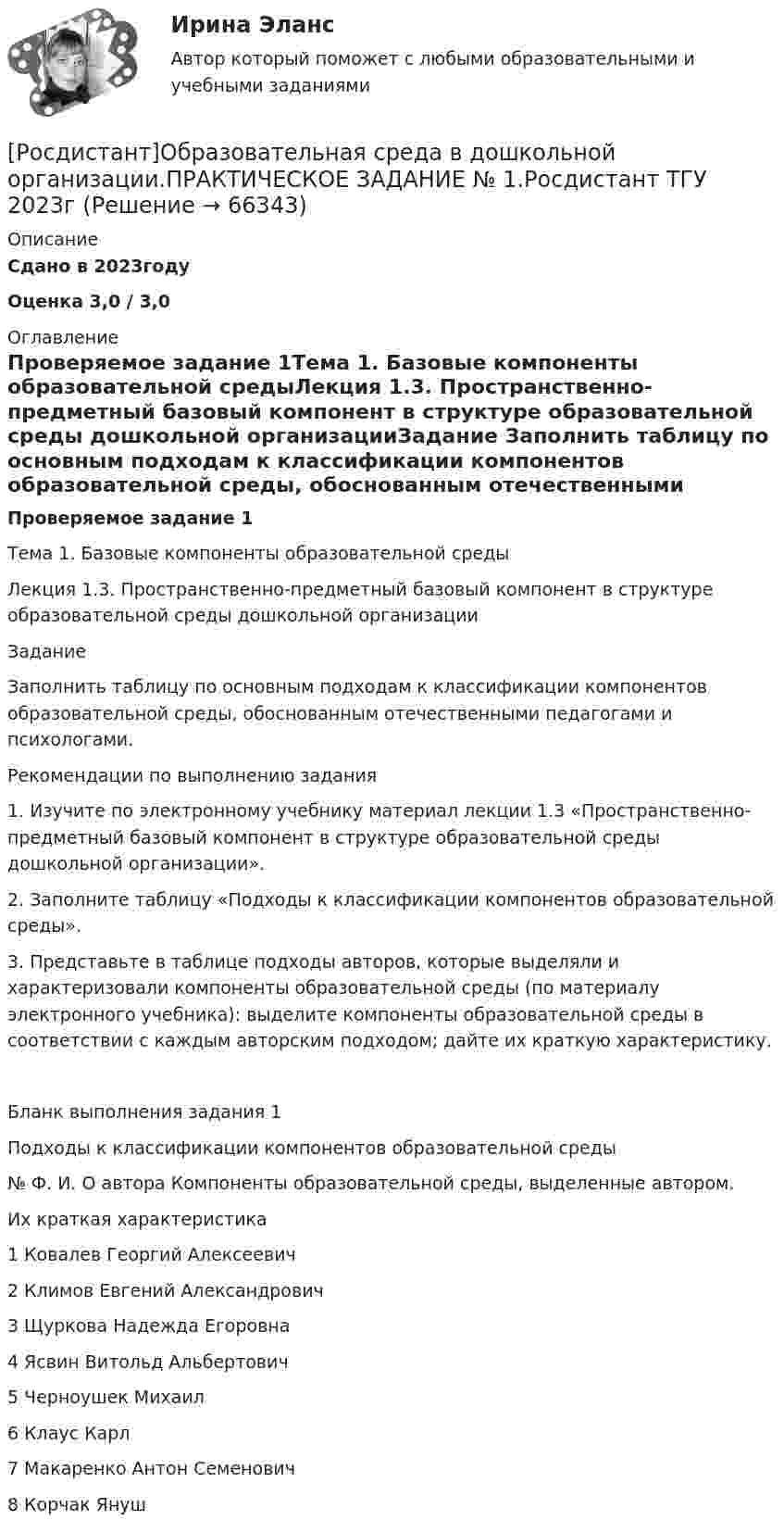     
            Описание
            Сдано в 2023году Оценка 3,0 / 3,0 
            Оглавление
            Проверяемое задание 1Тема 1. Базовые компоненты образовательной средыЛекция 1.3. Пространственно-предметный базовый компонент в структуре образовательной среды дошкольной организацииЗадание Заполнить таблицу по основным подходам к классификации компонентов образовательной среды, обоснованным отечественными педагогами и психологами.Рекомендации по выполнению задания1. Изучите по электронному учебнику материал лекции 1.3 «Пространственно-предметный базовый компонент в структуре образовательной среды дошкольной организации».2. Заполните таблицу «Подходы к классификации компонентов образовательной среды».3. Представьте в таблице подходы авторов, которые выделяли и характеризовали компоненты образовательной среды (по материалу электронного учебника): выделите компоненты образовательной среды в соответствии с каждым авторским подходом; дайте их краткую характеристику.Бланк выполнения задания 1Подходы к классификации компонентов образовательной среды№   Ф. И. О автора   Компоненты образовательной среды, выделенные автором. Их краткая характеристика1      Ковалев Георгий Алексеевич   2      Климов Евгений Александрович   3      Щуркова Надежда Егоровна   4      Ясвин Витольд Альбертович   5      Черноушек Михаил 6      Клаус Карл 7      Макаренко Антон Семенович 8      Корчак Януш   
            
            
            [Росдистант] Обеспечение качества кода и код ревью (промежуточные и итоговый тесты, вопросы, ответы)[Росдистант]Образовательная среда в дошкольной организации.ПРАКТИЧЕСКОЕ ЗАДАНИЕ № 1.Росдистант ТГУ 2023г [Росдистант] Образовательные программы для детей дошкольного возраста (ПРОМЕЖУТОЧНЫЕ ТЕСТЫ) Росдистант ТГУ 2023 г.[Росдистант]  Обследование и испытание зданий и сооружений (ПРАКТИЧЕСКОЕ ЗАДАНИЕ № 1)[Росдистант] Обследование и испытание зданий и сооружений (ПРАКТИЧЕСКОЕ ЗАДАНИЕ для ВКС) Росдистант ТГУ[Росдистант] Обследование и испытание зданий и сооружений (ПРОМЕЖУТОЧНЫЕ и ИТОГОВЫЙ ТЕСТ)[Росдистант] Обследование и испытание зданий и сооружений (ПРОМЕЖУТОЧНЫЕ ТЕСТЫ) Росдистант ТГУ 2023 г.[Росдистант] Начертательная геометрия (ПРОМЕЖУТОЧНЫЙ ТЕСТ 4) Росдистант ТГУ 2023 г.[Росдистант] Начертательная геометрия (ПРОМЕЖУТОЧНЫЙ ТЕСТ 5) Росдистант ТГУ 2023 г.[Росдистант] Начертательная геометрия  ТЕСТЫ[Росдистант] Ноксология (187) (контрольная работа, практические задания)[Росдистант] Ноксология (тесты, вопросы, ответы)(Росдистант) Нормальное уравнение плоскости имеет вид:(Росдистант) Нормальное уравнение прямой имеет вид
