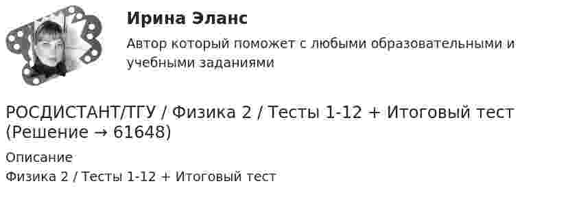      
            Описание
            Физика 2 / Тесты 1-12 + Итоговый тест   
            
            
            Росдистант ТГУ Физика 2  (Промежуточные тесты 1-12 + Итоговый тест)РОСДИСТАНТ/ТГУ / Физика 2 / Тесты 1-12 + Итоговый тестРОСДИСТАНТ ТГУ ФИЗИКА 3 (для варианта фамилии на К)Росдистант. ТГУ. Физика 3. Итоговый тест.РОСДИСТАНТ ТГУ Физика 3 Практическая работа 1 Вариант фамилии на КРосдистант ТГУ--Физика 3--Практическое задание 1--Вариант 13Росдистант ТГУ--Физика 3--Практическое задание 1--Вариант 14Росдистант ТГУ--Физика 2--Практическое задание 1--Вариант 14Росдистант ТГУ--Физика 2--Практическое задание 1--Вариант 15Росдистант ТГУ--Физика 2--Практическое задание 1--Вариант 16Росдистант ТГУ--Физика 2--Практическое задание 1--Вариант 6Росдистант ТГУ--Физика 2--Практическое задание 2--Вариант 13Росдистант ТГУ--Физика 2--Практическое задание 2--Вариант 15Росдистант ТГУ--Физика 2--Практическое задание 2--Вариант 16