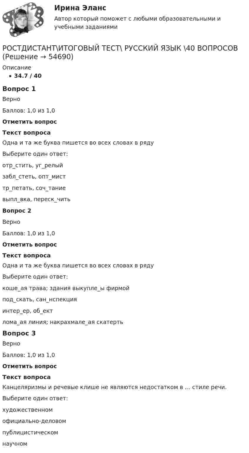     
            Описание
            34.7 / 40Вопрос 1ВерноБаллов: 1,0 из 1,0Отметить вопросТекст вопросаОдна и та же буква пишется во всех словах в рядуВыберите один ответ:отр_стить, уг_релыйзабл_стеть, опт_мисттр_петать, соч_таниевыпл_вка, переск_читьВопрос 2ВерноБаллов: 1,0 из 1,0Отметить вопросТекст вопросаОдна и та же буква пишется во всех словах в рядуВыберите один ответ:коше_ая трава; здания выкупле_ы фирмойпод_скать, сан_нспекцияинтер_ер, об_ектлома_ая линия; накрахмале_ая скатертьВопрос 3ВерноБаллов: 1,0 из 1,0Отметить вопросТекст вопросаКанцеляризмы и речевые клише не являются недостатком в … стиле речи.Выберите один ответ:художественномофициально-деловомпублицистическомнаучном   
            
            
            РОСТДИСТАНТ\Бухгалтерские электронные системы\ Итоговый тест\ 40 вопросовРОСТДИСТАНТ\ИТОГОВЫЙ ТЕСТ\ РУССКИЙ ЯЗЫК \40 ВОПРОСОВРостдистант. Организация производства ТЕСТРостдистант практическое задание по учебному курсу «Методика расследования отдельных видов преступлений»РОСТДИСТАНТ\ Предпринимательская деятельность 3 \ПРОМЕЖУТОЧНЫЙ ТЕСТ+ИТОГОВЫЙ ТЕСТ(6 ПОПЫТОК)Ростдистант Проверяемое задание 1 Лекция 1.Общие положения о криминологииРостидистант Практическое задание №5  по учебному курсу «Методика расследования отдельных видов преступлений»... Российской Федерации - это высший нормативный правовой акт РФ, который обладает высшей юридической силой, закрепляет основы конституционного строя России, государственное устройство, образование представительных, исполнительных, судебныхРоссия в XVII в. при первых Романовых: политическое, социально-экономическое и внешнеполитическое развитиеРоссия в период позднего средневековья (Тема 3)Россия в условиях санкций и СВО КОНТРОЛЬНАЯ или как материал для дипломнойРост благосостояния населения ведет к …Рост денежной массы сверх потребностей товарного оборота может быть вызван:РОСТДИНСТАНТ\ПРЕДПРИНИМАТЕЛЬСКАЯ ДЕЯТЕЛЬНОСТЬ 1 \ ТЕСТ 40 ВОПРОС \ ИТОГОВЫЙ ТЕСТ