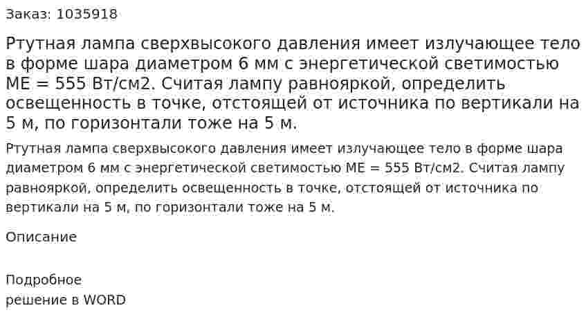 Ртутная лампа сверхвысокого давления имеет излучающее тело в форме шара диаметром 6 мм с энергетической светимостью  МЕ = 555 Вт/см2. Считая лампу равнояркой, определить освещенность в точке, отстоящей от источника по вертикали на 5 м, по горизонтали тоже на 5 м. 