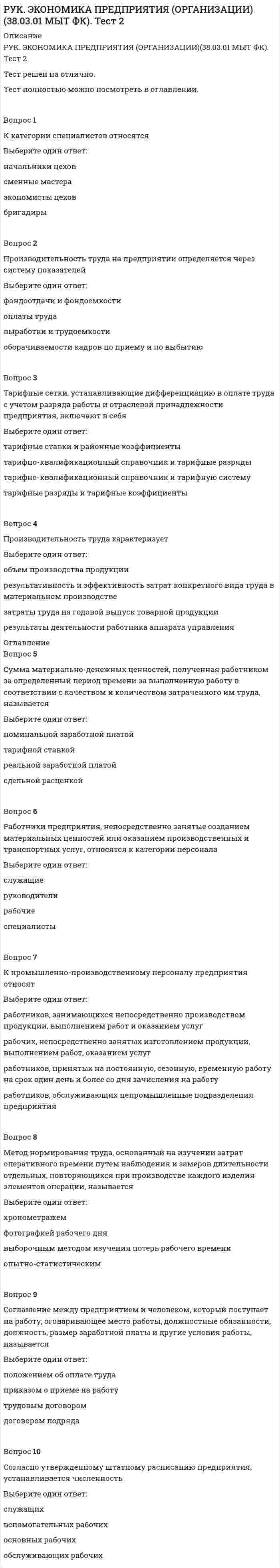      
          Описание
          РУК. ЭКОНОМИКА ПРЕДПРИЯТИЯ (ОРГАНИЗАЦИИ)(38.03.01 МЫТ ФК). Тест 3Тест решен на отлично.Тест ПРЕДСТАВЛЕН в оглавлении. 
          Оглавление
          Вопрос 1Валовые издержки представляют собойВыберите один ответ:сумму постоянных и переменных издержексумму постоянных и предельных издержексумму остаточных и стартовых издержекВопрос 2Предельные издержки производства определяются как Выберите один ответ:затраты цеха на выполнение технологических операцийсумма постоянных и переменных издержек фирмыотношение суммы валовых издержек к объему реализуемого товараотношение прироста валовых издержек к вызванному ими приросту продукцииВопрос 3Затраты, имеющие зависимость от объема производства, называются Выберите один ответ:постоянныеобщезаводскиенакладныепеременныеВопрос 4Валовая прибыль представляет собойВыберите один ответ:часть валового дохода предприятия, которая остается после вычета всех обязательных расходовпоказатель, характеризующий конечный результат производственной или коммерческой деятельности предприятияВопрос 5В планировании прибыли используютсяВыберите один или несколько ответов:балансовый методметод, основанный на эффекте операционного рычага (CVP-анализ)экономико-математические методыметод прямого счета и аналитическийВопрос 6Прибыль от реализации продукции формируется какВыберите один ответ:выручка от реализации продукции за вычетом коммерческих расходовразность выручки от реализации продукции и себестоимости продукцииразность между объемом валовой продукции и себестоимостью по смете затрат на производстворазность выручки от реализации продукции и операционных доходов и расходовВопрос 7Прибыль, остающаяся в распоряжения предприятия после уплаты всех налогов, называется Выберите один ответ:чистая прибыльсальдо внереализованных доходовбалансовая прибыльналогооблагаемая прибыльВопрос 8Выручка от реализации продукции этоВыберите один ответ:валовой доход коммерческой организациичистый доход коммерческой организацииденежные средства, поступающие на расчетный счет предприятия в результате реализации продукцииВопрос 9Чистая прибыль на предприятии не может быть направлена в Выберите один ответ:фонд оплаты трудафонд социальной сферыфонд потребленияфонд накопленияВопрос 10Рентабельность активов определяется как отношениеВыберите один ответ:выручка от продаж отчетного периода/стоимость активов организацииприбыль от продаж отчетного периода/стоимость активов организациичистая прибыль/стоимость активов организации 
            
            
            РУК. ЭКОНОМИКА ПРЕДПРИЯТИЯ (ОРГАНИЗАЦИИ)(38.03.01 МЫТ ФК). Тест 3РУК. ЭКОНОМИКА ПРЕДПРИЯТИЯ (ОРГАНИЗАЦИИ)(38.03.01 МЫТ ФК). Тест 4РУК. ЭКОНОМИКА ПРЕДПРИЯТИЯ (ОРГАНИЗАЦИИ)(38.03.01 МЫТ ФК). ЭкзаменРусский методика преподавания практическая 1 НСПКРусский методика преподавания практическая 2 НСПКРусский язык (1) колледж СинергияРусский язык (1) тест с ответами Колледж СинергияРУК. Теория принятия решений и управления рисками (38.03.01 МЫТ). Тема 3. Принятие решения в условиях определенности. Тест 3РУК. Теория принятия решений и управления рисками (38.03.01 МЫТ). Тема 4. Принятие решения в условиях риска. Тест 4РУК. Теория принятия решений и управления рисками (38.03.01 МЫТ). Тест 1РУК. Физическая культура и спорт (элективные дисциплины). ЗАЧЕТРУК. Физическая культура и спорт (элективные дисциплины). Тест №2. Тема 2.Социально-биологические основы физической культурыРУК. Финансовое право 2019/2020. Тема 1. Финансы и финансовая деятельность публичных образований. Тест 1РУК. Финансы. Тест 1