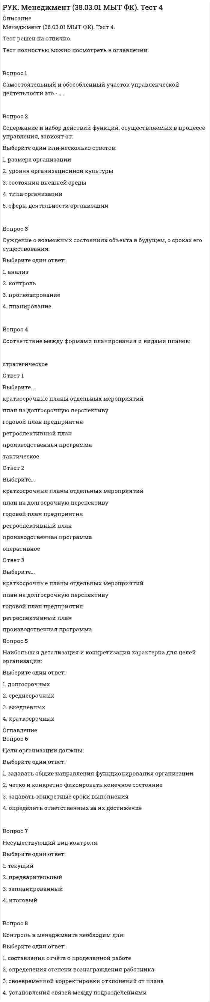      
          Описание
          Менеджмент (38.03.01 МЫТ ФК). Тест 5.Тест решен на отлично.Тест полностью можно посмотреть в оглавлении.Вопрос 1… … – это способы воздействия субъекта на объект управления для достижения поставленных целей.Ответ: Правильный ответ: Методы управленияВопрос 2C соответствие между методами управления и их содержанием:  социально-психологические Ответ 1Выберите...воздействие на объект управления на основе властных полномочийвоздействие на объект управления, основанное на власти, дисциплине, ответственностиустановление прав и обязанностей директора предприятияморальное поощрение сотрудниковматериальная заинтересованность работниковрегулирование межличностных отношений    организационно- распорядительные Ответ 2Выберите...воздействие на объект управления на основе властных полномочийвоздействие на объект управления, основанное на власти, дисциплине, ответственностиустановление прав и обязанностей директора предприятияморальное поощрение сотрудниковматериальная заинтересованность работниковрегулирование межличностных отношений    экономические Ответ 3Выберите...воздействие на объект управления на основе властных полномочийвоздействие на объект управления, основанное на власти, дисциплине, ответственностиустановление прав и обязанностей директора предприятияморальное поощрение сотрудниковматериальная заинтересованность работниковрегулирование межличностных отношений  Вопрос 3Методы властной мотивации и принуждения людей к действиям называются:Выберите один ответ:1. административными2. социальными3. распорядительными 4. экономическими5. правовыми 
          Оглавление
          Вопрос 4Организационные методы менеджмента включают:Выберите один или несколько ответов:1. инструктирование 2. убеждение3. повышение социально-трудовой активности4. регламентирование 5. анализ фактов и событий6. регулирование межличностных отношений7. нормирование Вопрос 5Социально-психологические методы управления включают:Выберите один или несколько ответов:1. обмен опытом, новаторство 2. система ответственности за эффективности работы3. система материального стимулирования4. улучшение условий труда 5. наличие кодекса корпоративной этики Вопрос 6Распорядительные методы управления относятся к способам воздействия:Выберите один ответ:1. радикальным2. пассивным3. активным 4. нейтральным 
            
            
            РУК. Менеджмент (38.03.01 МЫТ ФК). Тест 5РУК. Менеджмент (38.03.01 МЫТ ФК). Тест 6. РУК. Менеджмент (38.03.01 МЫТ ФК). Тест 8РУК. Менеджмент (38.03.01 МЫТ ФК). Тест 9Руководитель D имеет хорошие коммуникационные способности, но мало способен к творчеству и легко теряет терпение, если другие не могут самоорганизовать себя. Он может легко создавать команду и принимать коллективную решения. Руководитель коллектива, который пользуется данной ему служебной властью, является … лидеромРУК. Теория принятия решений и управления рисками (38.03.01 МЫТ). Итоговый тестРУК. БУХГАЛТЕРСКИЙ ФИНАНСОВЫЙ УЧЕТ. Практическое задание № 5. ТЕМА 5. УЧЕТ ТРУДА И ЗАРАБОТНОЙ ПЛАТЫРУК. БУХГАЛТЕРСКИЙ ФИНАНСОВЫЙ УЧЕТ. Практическое задание №9. ТЕМА 9. УЧЕТ КАПИТАЛА И ЦЕЛЕВОГО ФИНАНСИРОВАНИЯРУК. Корпоративные финансы (38.03.01 МЫТ ФК). Тест 1РУК. Менеджмент (38.03.01 МЫТ ФК). Тест1.РУК. Менеджмент (38.03.01 МЫТ ФК). Тест 10РУК. Менеджмент (38.03.01 МЫТ ФК). Тест 2. РУК. Менеджмент (38.03.01 МЫТ ФК). Тест 3