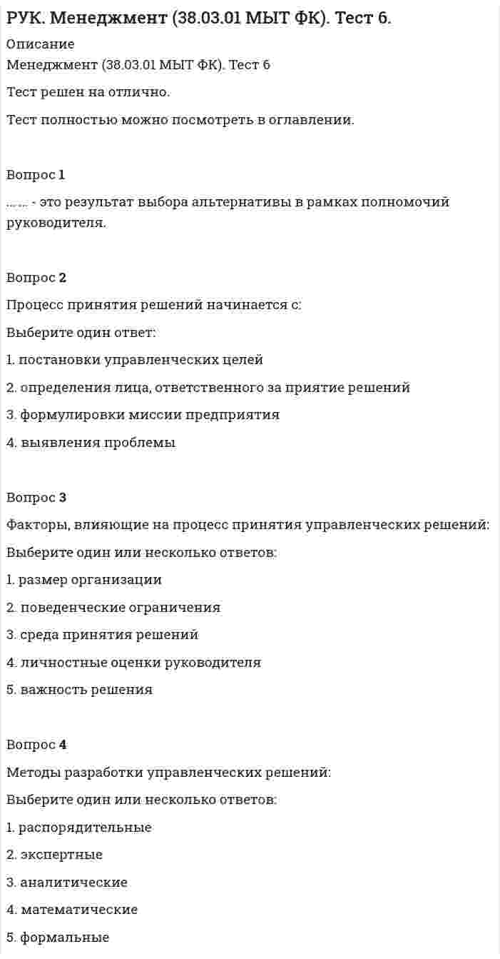      
          Описание
          Менеджмент (38.03.01 МЫТ ФК). Тест 8Тест решен на отлично.Вопрос 1… – это столкновение противоположно направленных интересов, целей и мнений двух или более сторон.Вопрос 2Межличностными методами разрешения конфликтов не являются:Выберите один или несколько ответов:1. метод уклонения2. сглаживания3. разъяснения требований к работе 4. использование системы вознаграждения 5. решения проблемыВопрос 3Объективные причины конфликта:Выберите один или несколько ответов:1. экономическое состояние предприятия2. наличие и распределение ресурсов 3. различия в мотивах и целях деятельности4. различия в ценностных ориентациях Вопрос 4При данном стиле разрешения конфликта выигрывают обе стороны:Выберите один ответ:1. уход от конфликта2. сотрудничество3. компромисс 4. войти в положение другой стороныВопрос 5Структурные методы позволяют управлять следующим уровнем организационных конфликтов:Выберите один или несколько ответов:1. межличностным 2. внутригрупповым3. межгрупповым 4. внеорганизационным  
            
            
             РУК. Менеджмент (38.03.01 МЫТ ФК). Тест 8РУК. Менеджмент (38.03.01 МЫТ ФК). Тест 9Руководитель D имеет хорошие коммуникационные способности, но мало способен к творчеству и легко теряет терпение, если другие не могут самоорганизовать себя. Он может легко создавать команду и принимать коллективную решения. Руководитель коллектива, который пользуется данной ему служебной властью, является … лидеромРУК. Теория принятия решений и управления рисками (38.03.01 МЫТ). Итоговый тестРУК. Теория принятия решений и управления рисками (38.03.01 МЫТ). Тема 3. Принятие решения в условиях определенности. Тест 3РУК. Теория принятия решений и управления рисками (38.03.01 МЫТ). Тема 4. Принятие решения в условиях риска. Тест 4РУК. Корпоративные финансы (38.03.01 МЫТ ФК). Тест 1РУК. Менеджмент (38.03.01 МЫТ ФК). Тест1.РУК. Менеджмент (38.03.01 МЫТ ФК). Тест 10РУК. Менеджмент (38.03.01 МЫТ ФК). Тест 2. РУК. Менеджмент (38.03.01 МЫТ ФК). Тест 3РУК. Менеджмент (38.03.01 МЫТ ФК). Тест 4РУК. Менеджмент (38.03.01 МЫТ ФК). Тест 5