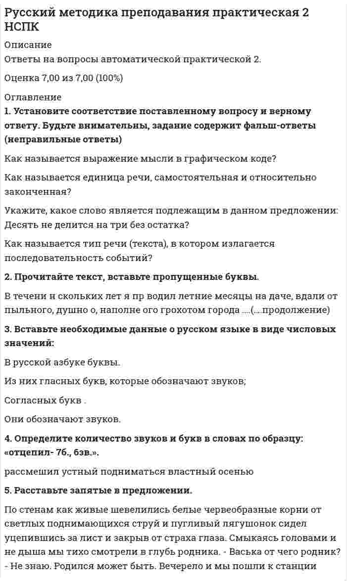     
          Описание
          Тест сдан недавно.Набранный балл 100 из 100 (30 из 30).Ответы на 30 вопросов, правильные ответы выделены зелёным. Если Вам нужна помощь с тестами Синергии, МОИ, Витте или других ВУЗ-ов пишите, у нас самые низкие цены. 
          Оглавление
          1.      Согласно нормам русского литературного языка, ударение падает на второй слог в слове … Тип ответа: Одиночный выборка-та-логхо-да-тай-ствосре-дствао-бле-гчить2.      Ударные гласные верно поставлены в слове … (При необходимости воспользуйтесь акцентологическим словарем)Тип ответа: Одиночный выборсоздалсосредоточениесредстватанцовщица3.      Cогласный звук перед е произносится мягко (как, например, в спортсмен) в слове …Тип ответа: Множественный выборТенденция терминшинель4.      Лексические нормы русского литературного языка в употреблении паронимов нарушены в предложении …Тип ответа: Одиночный выбор В знойный летний день так приятно пройтись по тенистым аллеям парка.Человек всегда может найти в себе скрытые резервы.В степи мы увидели огромный земельный курган.Она произнесла последнюю фразу ледяным голосом.5.      Вместо слова «костный» нужно употребить слово «костяной» в предложении …Тип ответа: Одиночный выборКостный панцирь черепахи очень прочен.Живая костная ткань человеческого организма пропитана минеральными солями.Я увидел красивый костный нож.В ежедневный рацион животных должна входить костная мука.6.      Вместо слова «реальный» нужно употребить слово «реалистичный» в словосочетании … Тип ответа: Одиночный выборреальное направление в живописиреальная действительностьрешать реальные задачидобиться реальных успехов7.      Ударные гласные верно поставлены в слове … (При необходимости воспользуйтесь акцентологическим словарем)Тип ответа: Одиночный выборблагавключитвключимдиспансер8.      Лексические нормы русского литературного языка в употреблении фразеологизмов нарушены в предложении:Тип ответа: Одиночный выборВаше дело гроша ломаного не стоит.Наш герой сварил эту кашу, а расхлёбывать будут другие.Я здесь не ко двору.Телеграф открыт круглые сутки.9.      Лексические нормы русского литературного языка нарушены в предложении …Тип ответа: Одиночный выборПокупатель имеет право заявить претензию на основании акта экспертизы.Мы готовы предоставить Вам образцы нашей продукции в ближайшее время.Рекламации могут быть заявлены не позднее 120 дней после прибытия товаров на место назначения.На крутых склонах с каменной почвой тающая снеговая вода сбегает10.  Ударные гласные верно поставлены в слове … (При необходимости воспользуйтесь акцентологическим словарем)Тип ответа: Одиночный выборизбаловатьискракаталогквартал11.  Согласно нормам русского литературного языка, согласный звук перед е произносится твёрдо в слове …Тип ответа: Одиночный выборфедеральныйшинельстрессмузей12.  Ударные гласные верно поставлены в слове … (При необходимости воспользуйтесь акцентологическим словарем)Тип ответа: Одиночный выборкрасивееломотьмусоропроводноворожденный13.  На месте пропуска произносится [о] в слове …Тип ответа: Множественный выборгорш…чныйж…лобист…кший (год)ман…вры14.  Ударные гласные верно поставлены в слове … (При необходимости воспользуйтесь акцентологическим словарем)Тип ответа: Одиночный выборходатайствоватьщавельэксперт15.  Cогласный звук перед е произносится мягко (как, например, в спортсмен) в слове …Тип ответа: Одиночный выборкремстресскомпьютер16.  Cогласный звук перед е произносится мягко (как, например, в спортсмен) в слове …Тип ответа: Множественный выборагрессияберетдетективдефис17.  Согласно нормам русского литературного языка, согласный звук перед е произносится мягко в слове …Тип ответа: Одиночный выборфонетикадефисдекольтереквием18.  Согласно нормам современного русского литературного языка, сочетание звуков [шн] произносится в слове:Тип ответа: Одиночный выборяблочныйяичницасливочныйрюмочная19.  … – это троп или механизм речи, состоящий в переносе наименования на основании смежности явлений.20.  – вид тропов использован в приведённом ниже отрывке из стихотворения М. Цветаевой? «Я подымаюсь по белой дороге, пыльной, звенящей, крутой…».21.  Согласно нормам русского литературного языка, ударение падает на второй слог в слове … Тип ответа: Одиночный выбора-по-строфди-о-птри-яка-та-логко-лосс («гигант, исполин»)22.  … – выразительное средство использовано в выделенной части отрывка из стихотворения М. Цветаевой «Точно стеклянная, на повороте продребезжала арба…».23.  Согласно нормам русского литературного языка, под ударением произносится [э] в слове …Тип ответа: Одиночный выбористекший (год)желобблеклыйманевр24.  На месте пропуска произносится [о] в слове …Тип ответа: Множественный выборбезнад…жныйбесхреб…тныйбл…клыйбрев…нчатый25.  Cогласный звук перед е произносится мягко (как, например, в спортсмен) в слове …Тип ответа: Множественный выборкомпетенцияпрессатезис26.  Орфоэпические нормы регулируют …Тип ответа: Одиночный выборобразование морфологических формпроизношение гласных и согласных звуковправила словоупотребленияправила построения словосочетаний и предложений27.  Ударные гласные верно поставлены в слове … (При необходимости воспользуйтесь акцентологическим словарем)Тип ответа: Одиночный выбортортыуведомитьупрочение28.  В выделенной части отрывка из стихотворения М. Цветаевой использована фигура речи … «Терпеливо, как щебень бьют,Терпеливо, как смерти ждут,Терпеливо, как вести зреют,Терпеливо, как месть лелеют,Буду ждать тебя…».29.  Согласно нормам русского литературного языка, принятым в условиях официального общения, ударение падает на третий слог в слове …Тип ответа: Одиночный выбору-про-че-ни-екра-си-ве-ена-ме-ре-ни-ео-бе-спе-че-ни-е30.  … – это вид тропа, состоящий в переносе наименования на основе сходства явлений, обозначаемых языковыми единицами. 
          Список литературы
          Если Вам нужна помощь с тестами Синергии, МОИ, Витте или других ВУЗ-ов пишите, у нас самые низкие цены.
            
            
            Русский язык (1) колледж СинергияРусский язык (1) тест с ответами Колледж СинергияРусский язык в медиапространстве.(1) (тест с ответами Синергия)Русский язык в медиапространстве.(тест с ответами Синергия)Русский язык и культура речиРусский язык и культура речи Русский язык и культура речи (1-2 тест) ВиттеРУК. Финансовое право 2019/2020. Тема 1. Финансы и финансовая деятельность публичных образований. Тест 1РУК. Финансы. Тест 1РУК. ЭКОНОМИКА ПРЕДПРИЯТИЯ (ОРГАНИЗАЦИИ)(38.03.01 МЫТ ФК). Тест 2РУК. ЭКОНОМИКА ПРЕДПРИЯТИЯ (ОРГАНИЗАЦИИ)(38.03.01 МЫТ ФК). Тест 3РУК. ЭКОНОМИКА ПРЕДПРИЯТИЯ (ОРГАНИЗАЦИИ)(38.03.01 МЫТ ФК). Тест 4РУК. ЭКОНОМИКА ПРЕДПРИЯТИЯ (ОРГАНИЗАЦИИ)(38.03.01 МЫТ ФК). ЭкзаменРусский методика преподавания практическая 1 НСПК