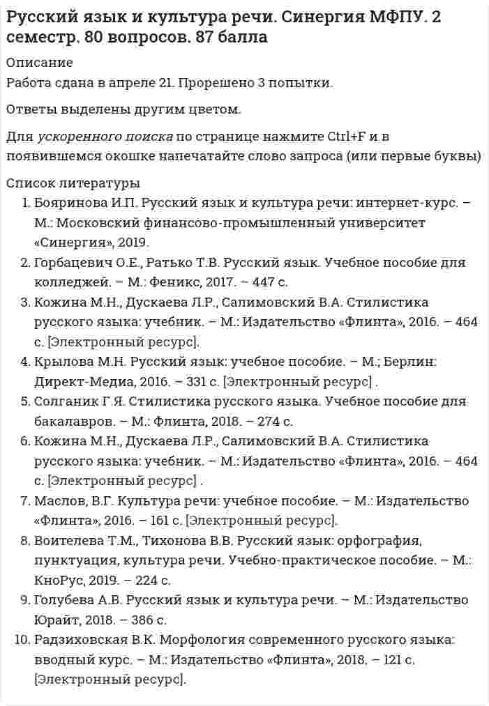     
          Описание
          В файле более 75 вопросовВы покупаете ответы на вопросы которые указаны ниже 
          Оглавление
          В официально – деловом стиле уместно использовать слово…ОприходоватьБезналПлатежеспособностьКонкретикаНормативным является построение предложения с деепричасным оборотом…Освоив наш видеокурс, языковой барьер перестает вас беспокоитьЗаписываясь на прием в городскую администрацию, граждане получают пропускаВглядываясь в далекие звезды, суета будней начинала понемногу отпускать меняПодъезжая к дачному посёлку, детские воспоминания начали оживать в моей памятиВ деловых бумагах уместно использовать языковую конструкцию…Безналичный расчетЖивые деньгиЕдиным росчерком пераВласти предержащиеК литературной разговорной лексике относится словосочетание…Отреагировать на просьбуПодытожить сказанноеДать о себе знатьОблечь в нужную формуНормативным является согласование прилагательного с несклоняемым существительным в конструкции…Военный атташеТалантливая маэстроЗабавное шимпанзеФинское салямиВ выделенном фрагменте из стихотворения М.Лермонтова используется такое выразительное средство, как… Ночевала тучка золотая на груди утёса-великанаВ словосочетании «шаткая стабильность» реализуется такое выразительное средство, как…В подчёркнутой части отрывка из стихотворения М. Цветаевой используется такая фигура речи, как…«Терпеливо, как щебень бьют, Терпеливо, как смерти ждут, Терпеливо, как вести зреют, Терпеливо, как месть лелеют, Буду ждать тебя…»Подлежащее и сказуемое правильно согласованны в предложении…Большинство были настроены решительноПролетели несколько месяцевНебольшая часть учеников справилась с заданиемСтудентов выступили пятероВ приведённом ниже фрагменте из текста делового письма нарушены … нормы Уважаемый господин Вяземский. В ответ на Ваше письмо от 05.07.09 мы вынуждены сообщить Вам, что, к сожалению, не сможем сделать пожертвования Вашему фондуорфографическиепунктуационныесинтаксическиелексическиеМетафора является средством выразительности в предложении...Вместо слова реальный нужно употребить слово реалистичный в словосочетании…К разговорно-просторечной лексике относится слово …выволочкаарествыговорштрафПодчёркнутые слова в приведённом ниже отрывке из стихотворения М. Цветаевой в лексикологии называются…«Вскрыла жилы: неостановимо, Невосстановимо хлещет жизнь…»Троп или механизм речи, состоящий в переносе наименования на основании смежности явлений, называется…В выделенной части из стихотворения С. Есенина используется такое выразительное средство, как…«Покатились глаза собачьиЗолотыми звездами в снег». (С. Есенин)В выделенном фрагменте из стихотворения М.Светлова используется такое выразительное средство, как… Траурный Шопен громыхал у заказаКультура речи – это…Раздел языкознания, изучающий общение между представителями разных национальностей на региональном и мировом уровняхРаздел языкознания, занимающийся проблемами нормализации речи, разрабатывающий рекомендации по умелому пользованию языкомИмитация определенного стиля речи путём использования характерных для него средств выражения ( слов, оборотов, синтаксических конструкций)Совокупность наук, изучающих духовную культуру какого-либо народа, выраженную в слове и закрепленную в письменном текстеМетафоричность, многозначность, использование разных стилевых пластов лексики – это характерные черты ...официально-делового стиляразговорной речинаучного стиляязыка художественной литературыСинтаксические нормы - это правила…Образования форм различных частей (рода, числа, падежа и др)Передачи звукового языка на письмеПостановка знаков препинанияПостроение словосочетаний и предложенийЛексические нормы – это правила ...Словоупотребления, т. е. правила употребления слов в тех значениях, которые они имеют в языке, уместного использования слов в той или иной коммуникативной ситуацииРегулирующие постановку ударения в словахУстанавливающие единообразную передачу звукового языка на письмеОбразования форм различных частей речи (рода, числа, падежа)Образцовый вариант языка, который используется во всех основных сферах общественной жизни (науке, образовании, культуре, сфере общественных отношений и т.д.) – этоНациональный языкПросторечиеЛитературный языкТерриториальный диалектВариант языка, используемый в непринуждённом общении между представителями профессиональных и некоторых социальных групп, - это ...социальный диалектпросторечиелитературный языктерриториальный диалектФункциональная разновидность русского литературного языка, обслуживающая сферу науки и образования, называется…Научным стилемРазговорной речьюОфициально-деловым стилемПублицистическим стилемВместо слова «костный» нужно употребить слово «костяной» в предложении…Живая костная ткань человеческого организма пропитана минеральными солямиКостный панцирь черепахи очень проченВ ежедневный рацион животных должна входить костная мукаЯ увидел красивый костный ножОрфоэпические нормы регулируют…образование форм словпроизношение гласных и согласных звуковправила словоупотребленияправила построения словосочетаний и предложенийПризыв или обращение в лаконичной форме, выражающее руководящую идею, требование – это ...ЛозунгЭссеВоззваниеПолитический памфлетКоммуникативное качество, заключающее в разнообразии используемых в речи слов, словосочетаний, предложений – этоЛогичностьПравильностьВыразительностьБогатствоКоммуникативное качество, заключающее в отсутствии в литературной речи лишних слов, слов- паразитов и нелитературных слов – этоЛогичностьЧистотаВыразительностьТочностьКоммуникативное качество, заключающее в использовании речи изобразительно – выразительных средств, употреблении пословиц, поговорок, фразеологизмов,– этоЛогичностьПравильностьВыразительностьБогатствоСредство общения русской нации как исторически сложившейся устойчивой общности людей, объединенных единством территории, экономики, культуры,- это ...Национальный языкЛитературный языкСоциальный диалектПросторечиеВ предложении «До чего может снизойти человек!» нарушено такое коммуникативное качество речи, как…ТочностьУместностьВыразительностьЧистотаСогласно нормам литературного языка, принятым в условиях официального общения, ударение падает на первый слог в слове…На-верхДо-чи-стаДо-тем-наЖа-лю-зиКрупное стихотворное произведение с повествовательным или лирическим сюжетом, обычно на историческую тему, называется ...ОдаВодевильПоэмаСонетСогласно нормам литературного языка, принятым в условиях официального общения, ударение падает на первый слог в слове…при-ня-такла-ла(он) зво-нитэ-кспертСравнительная степень имени прилагательного образуется путем прибавления …слов наиболее, наименее к основе исходной, положительной степенислова самый к основе исходной, положительной степеник основе исходной, положительной степени суффиксов -ейш; -айшк основе исходной, положительной степени суффиксов -ее (-ей); -е; -ше (-же)Согласно нормам литературного языка, принятым в условиях официального общения, ударение падает на второй слог в слове…Со-бра-лаПре-ми-ро-вать(ты)выклю-чишьО-бле-гчитьСогласно нормам литературного языка, принятым в условиях официального общения, ударение падает на второй слог в слове…За-гну-тыйПра-выШар-фыВлю-че-ныйСогласно нормам литературного языка, принятым в условиях официального общения, ударение падает на второй слог в слове…пред-при-нявтор-тыо-су-жде-нныйас-бестОшибка в употреблении числительного допущена в конструкции:Две тысячи восьмого годаС пятидесятью рублямиВ трехстах метрахБолее полутораста человекМорфологические нормы – это правила ...Образования форм различных частей речи (рода, числа, падежа)Употребления слов в тех значениях, которые они имеют в языке, уместного использования слов в той или иной коммуникативной ситуацииРегулирующие постановку ударения в словахУстанавливающие единообразную передачу звукового языка на письмеСогласный звук (Н) произносится в слове…Дерма(н)тинПрете(Н)дентИнци(Н)дентПреце(Н)дентПравила расстановки знаков препинания, совокупность исторически сложившихся и теоретически осмысленных правил постановки знаков препинания в письменной речи – это…Согласно нормам русского литературного языка, согласный звук перед «е» произносится мягко в слове…ФонетикаРеквиемДефисДекольтеК литературной книжной лексике относится словосочетание ...На основании решенияДать о себе знатьСтоять на своемПередергивать фактыСогласно нормам русского литературного языка, согласны звук перед «Е» произносится твёрдо в слове…ФедеральныйШинельСтрессМузейНеверно, что в предложении ... необходимо поставить двоеточиеВ развитых странах средний класс решает исход выборов: он составляет большинство населения.Напишите план работы: что нужно закупить и подготовить, с чего требуется начать, в какие сроки возможно завершение проектаОн заглянул в комнату: за столом сидел человек и что-то быстро писалСыр выпал: с ним была плутовка таковаСогласно нормам русского литературного языка, под ударением произносится [э] в слове…желобБлеклыйоседлыйМаневрВ предложение Его стремление стать хирургом осуществилось допущена такая ошибка, как...плеоназмсмешение паронимовнарушение нормы сочетаемости словупотребление слов в несвойственном им значенииСогласно нормам современного русского литературного языка, сочетание звуков (шн) произносится в слове…РюмочнаяЗакусочнаяОчечникСливочныйОшибка в употреблении паронимов допущена в предложении...В доме Карамзина бывали поэты, литераторы, музыканты, дипломаты, знатные вельможи, великосветские красавицыОказавшись в глухой Псковской деревне, Пушкин постоянно ездит в соседское ТригорскоеЕсли заставить колебаться две одинаково натянутые струны, одна из которых вдвое длиннее другой, возникнет гармоническое созвучиеАдвокат принёс обдуманную, артистически разыгранную защитительную речь, благодаря которой подсудимый был помилован присяжнымиСинтаксическая норма нарушена в предложении…Как складывалась ваша жизнь в первый год по приездуПо достижении совершеннолетия подросток становиться полноправным гражданиномПознакомившись с трудами известного биолога, я по –настоящему увлёкся биологиейЗаведующий кафедрой консультирует студентов и аспирантов по понедельникам с 12 до 15 часовОшибка в употреблении паронимов допущена в предложении...Используя специальные термометры, океанологи производят измерения на различных глубинах океана по всей его водяной поверхностиДля возвышенностей с твёрдыми, нерастворимыми породами типична болотистая местностьДовольно часто устойчивое выражение, имеющее целостный смысл, переводится на другой язык одним словомНаполеон проявил особое уважение к Сперанскому, подарив ему табакерку с собственным портретомОшибка в выборе синтаксического управления допущена в конструкции…Памятник ПушкинаПамятник известного скульптораХранитель музеяСочувствие чужой бедеОшибка в употреблении числительного допущена в конструкции…Шестеро студентокДвое брюкПятеро малышейСемеро козлятНеверно, что словосочетание ... является фразеологизмомс головы до ногпереступать с ноги на ногуни в зуб ногойжить на широкую ногуФорма родительного падежа множественного числа существительного… является нормативнойТатаровКалмыковБашкировЛезгиновРаздельно пишется наречие...С_началаВ_крутуюВ_одиночкуС_горячаФорма именительного падежа множественного числа существительного… является нормативнойКорректорыПрофессорыСлесаряИнженераСуществительным мужского рода является слово…МозольГастрольЛебедьБандерольСлова расходник («расходный ордер») безнал (безналичный расчёт), нал («наличные деньги») часто используемые в устной деловой речи, относятся к …Литературной книжной лексикеПрофессионализмамЛитературной разговорной лексикеДиалектизмамВ предложении, приведённом ниже, используется такая фигура речи, как…«Разве я не знаю его, эту ложь, которою он весь пропитан?» (Л.Н. Толстой)Функциональный стиль русского литературного языка, реализуемый в документах (административных актах, инструкциях, распоряжениях, договорах, кодексах, меморандумах и пр.), называется …В приведённом ниже отрывке из стихотворения Н.А. Некрасова используется такая фигура речи, как…«В каком году - рассчитывай, в какой земле - угадывай…»В отрывке из стихотворения В. Брюсова используется такая фигура речи, как…. Так много думано, исполнено так мало.В выделенном фрагменте из стихотворения М.Цветаевой используется такой вид тропов, как…«Я подымаюсь по белой дороге, пыльной, звенящей, крутой…»Ошибка в выборе синтаксического управления допущена в конструкции…Скучаем по васПо истечении срока договораСогласно требований жилищного кодексаТоскует по немуЛексические нормы русского литературного языка в употреблении фразеологизмов нарушены в предложении…Телеграф открыт круглые сутки.Наш герой сварил кашу, а расхлёбывать будут другие.Ваше дело гроша ломаного не стоит.Я здесь не ко дворуОшибка в образовании формы числительного допущена в конструкции ...восьмистами студентамив девяноста девяти случаяхдвадцатитысячное войскоменее ста сорока страницЛексические нормы русского литературного языка нарушены в предложении…На крутых склонах с каменной почвой тающая снеговая вода сбегает вниз.Рекламации могут быть заявлены не позднее 120 дней после прибытия товаров на место назначенияМы готовы предоставить вам образца нашей продукции в ближайшее времяПокупатель имеет право заявить претензию на основании акта экспертизыВсе формы степеней сравнения прилагательных являются нормативными в ряду ...высший -самый высокий -наиболее высочайший -выше всехболее смелый -смелее -смелее всех -самый смелыйсамый глубокий -глубже-более глубже –глубочайшийкороче -более короткий -самый кратчайший -наиболее короткийВид тропа, состоящий в переносе наименования на основе сходства явлений, обозначаемых языковыми единицами, называется…В выделенном фрагменте из текста Н.Гоголя используется такое выражение как… Эй борода! А как проехать отсюда к Функциональная разновидность русского литературного языка, которая обслуживает неформальное общение носителей литературного языка в условиях межличностной коммуникации называется…Разговорной речьюНаучным стилемОфициально-деловым стилемПублицистическим стилемОдна из форм существования языка, служащая средством общения в основном малообразованной части городского населения ...социальный диалекттерриториальный диалектпросторечиелитературный языкВ приведенном ниже предложении из текста делового письма нарушены… нормы Требование по сокращению штата чиновников должно быть выполнено не позднее 20 декабря 2011 годаморфологическиеакцентологическиелексическиесинтаксическиеВ каком слове на месте пропуска пишется буква З?сделать и... подтишка;не... держанный;чере... чур строгий;бе... возмездныйСловосочетание, составленное из слов, противоположных по смыслу, основанное на парадоксе – это…ЭпитетЭпифораОксюморонПарцелляцияСлова, совпадающие в написании, но различающиеся в произношении называются… 
            
            
            Русский язык и культура речи. Синергия ответы на тест. 2022Русский язык и культура речи «Синергия» (сборник ответов на тест).Русский язык и культура речи тест 1Русский язык и культура речи тест 1. 2Русский язык и культура речи тест 2Русский язык и культура речи тест (НСПК)Русский язык и культура речи тест (НСПК). 2Русский язык и культура речи. Практическое занятие 4. НСПКРусский язык и культура речи. Практическое занятие 5. Задание 4, 9 (Филворд). НСПКРусский язык и культура речи. Практическое занятие 5. Задания 1-3, 5-8. НСПКРусский язык и культура речи СинергияРУССКИЙ ЯЗЫК И КУЛЬТУРА РЕЧИ СИНЕРГИЯ.Русский язык и культура речи Синергия 1 семестрРусский язык и культура речи. Синергия 1 семестр.