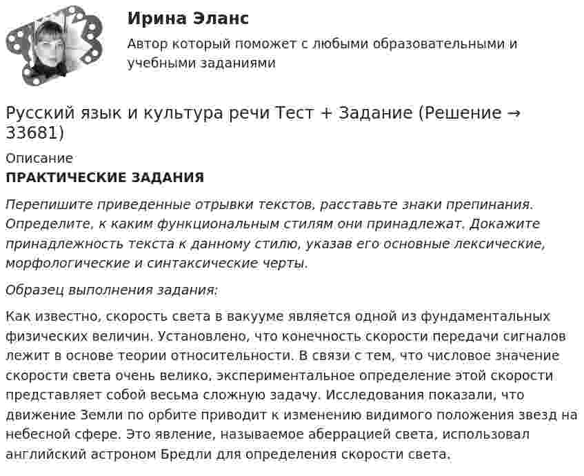     
          Описание
          ПРАКТИЧЕСКИЕ ЗАДАНИЯ  Перепишите приведенные отрывки текстов, расставьте знаки препинания. Определите, к каким функциональным стилям они принадлежат. Докажите принадлежность текста к данному стилю, указав его основные лексические, морфологические и синтаксические черты.   Образец выполнения задания: 	Как известно, скорость света в вакууме является одной из фундаментальных физических величин. Установлено, что конечность скорости передачи сигналов лежит в основе теории относительности. В связи с тем, что числовое значение скорости света очень велико, экспериментальное определение этой скорости представляет собой весьма сложную задачу. Исследования показали, что движение Земли по орбите приводит к изменению видимого положения звезд на небесной сфере. Это явление, называемое аберрацией света, использовал английский астроном Бредли для определения скорости света.   
            
            
            Русский язык и культура речи ТЕСТ-1 НСПКРусский язык и культура речи  Тест + ЗаданиеРУССКИЙ ЯЗЫК И КУЛЬТУРА РЕЧИ (ТЕСТ МФПУ СИНЕРГИЯ, МОИ) 100%Русский язык и культура речи тест ответы на вопросы СинергияРусский язык и культура речи. Тест Синергия. Ответы на тест.Русский язык и культура речи (тест с ответами) 86%Русский язык и культура речи (тест с ответами ММА)Русский язык и культура речи, темы 1-7, итоговый, компетентностный тест (ответы на тест Синергия / МТИ / МОИ / МосАП, 129 вопросов)Русский язык и культура речи (Темы 1-7) тест с ответами Синергия/МОИ/ МТИ /МОСАПРусский язык и культура речи (Темы 1-9) тест с ответами Синергия/МОИ/ МТИ /МОСАПРусский язык и культура речи (темы 5-7) тест с ответами Синергия/МОИ/ МТИ /МОСАПРусский язык и культура речи [тест]Русский язык и культура речи [тест]Русский язык и культура речи [тест]