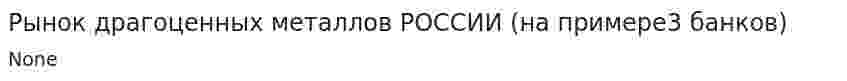 Рынок драгоценных металлов РОССИИ (на примере3 банков)