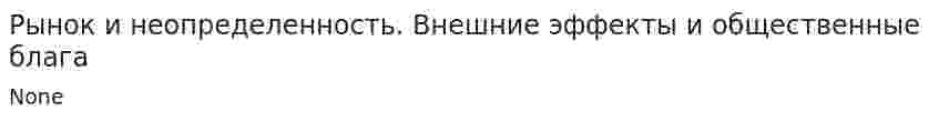 Рынок и неопределенность. Внешние эффекты и общественные блага