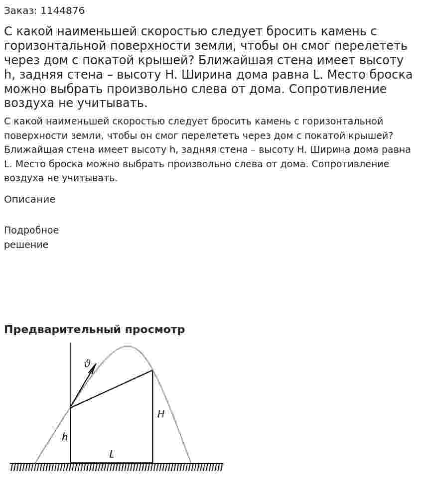 С какой наименьшей скоростью следует бросить камень с горизонтальной поверхности земли, чтобы он смог перелететь через дом с покатой крышей? Ближайшая стена имеет высоту  h, задняя стена – высоту H. Ширина дома равна  L.  Место броска можно выбрать произвольно слева от дома. Сопротивление воздуха не учитывать. 
