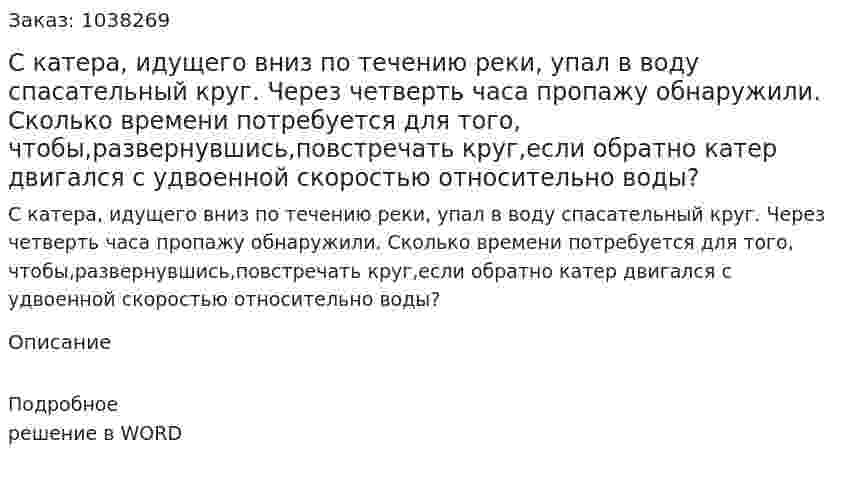 С катера, идущего вниз по течению реки, упал в воду спасательный круг. Через четверть часа пропажу обнаружили. Сколько времени потребуется для того, чтобы,развернувшись,повстречать круг,если обратно катер двигался с удвоенной скоростью относительно воды? 