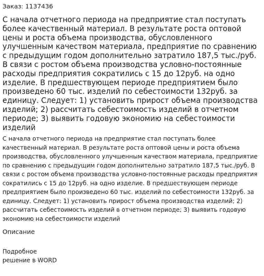 С начала отчетного периода на предприятие стал поступать более качественный материал. В результате роста оптовой цены и роста объема производства, обусловленного улучшенным качеством материала, предприятие по сравнению с предыдущим годом дополнительно затратило 187,5 тыс./руб. В связи с ростом объема производства условно-постоянные расходы предприятия сократились с 15 до 12руб. на одно изделие. В предшествующем периоде предприятием было произведено 60 тыс. изделий по себестоимости 132руб. за единицу.     Следует:  1) установить прирост объема производства изделий;  2) рассчитать себестоимость изделий в отчетном периоде;  3) выявить годовую экономию на себестоимости изделий 
