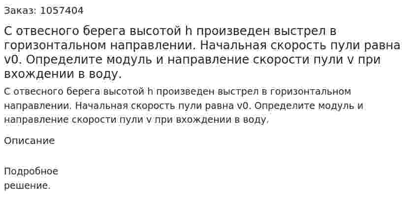 С отвесного берега высотой h произведен выстрел в горизонтальном направлении. Начальная скорость пули равна v0. Определите модуль и направление скорости пули v при вхождении в воду.  