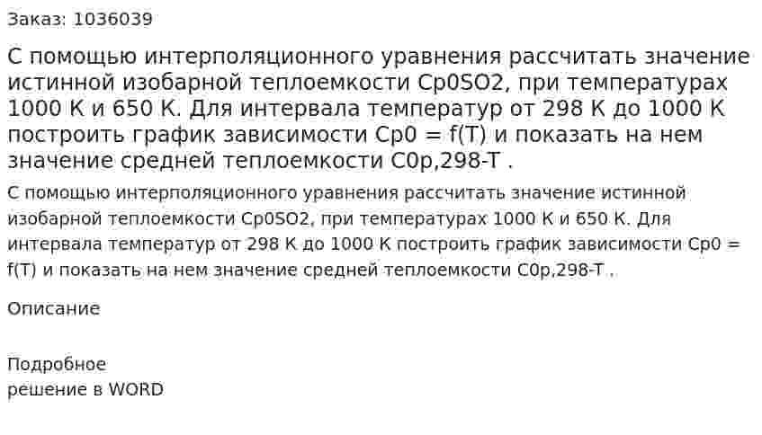 С помощью интерполяционного уравнения рассчитать значение истинной изобарной теплоемкости Ср0SO2, при температурах 1000 К и 650 К. Для интервала температур от 298 К до 1000 К построить график зависимости Ср0 = f(T) и показать на нем значение средней теплоемкости C0p,298-T  . 