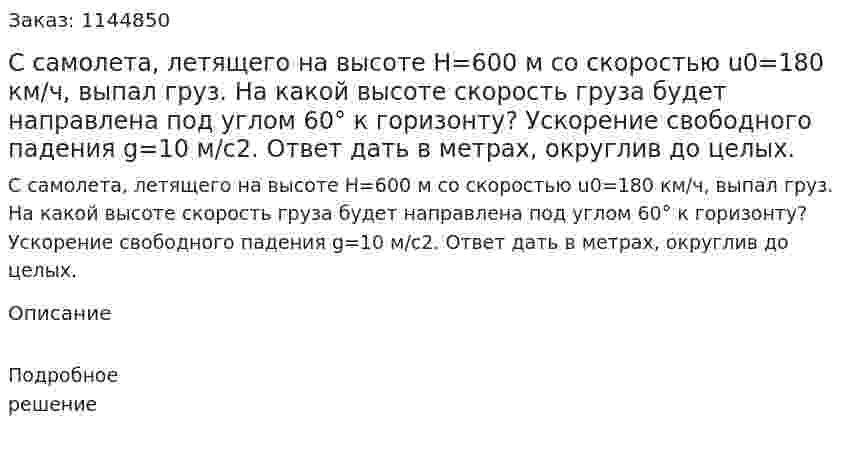 С самолета, летящего на высоте H=600 м со скоростью u0=180 км/ч, выпал груз. На какой высоте скорость груза будет направлена под углом 60° к горизонту? Ускорение свободного падения g=10 м/с2. Ответ дать в метрах, округлив до целых. 