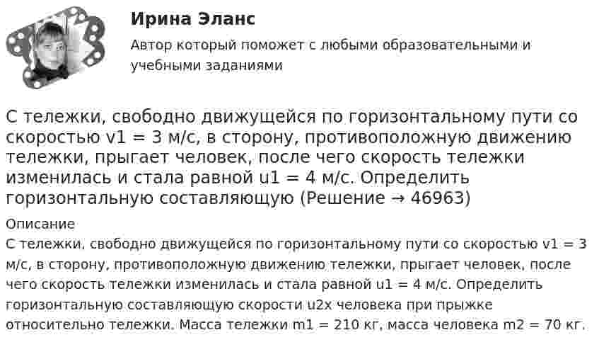      
            Описание
            С тележки, свободно движущейся по горизонтальному пути со скоростью v1 = 3 м/с, в сторону, противоположную движению тележки, прыгает человек, после чего скорость тележки изменилась и стала равной u1 = 4 м/с. Определить горизонтальную составляющую скорости u2x человека при прыжке относительно тележки. Масса тележки m1 = 210 кг, масса человека m2 = 70 кг.  
            
            
            С тележки, свободно движущейся по горизонтальному пути со скоростью v1=3м/с, в сторону, противоположную движению тележки, прыгает человек, после чего скорость тележки изменилась и стала равной u1=4м/с. Определить С тележки, свободно движущейся по горизонтальному пути со скоростью v1 = 3 м/с, в сторону, противоположную движению тележки, прыгает человек, после чего скорость тележки изменилась и стала равной u1 = 4 м/с. Определить горизонтальную составляющуюС тележки, свободно движущейся по горизонтальному пути со скоростью V = 3 м/с, в сторону, противоположную движению тележки, прыгает человек. После его прыжка скорость тележки изменилась и стала равной U1 = 4 м/с. Определить  Степени и концепции частичной конкуренцииСтепени огнестойкости и классы конструктивной пожарной опасности зданий и сооруженийСтепень выделенности проекта зависит …Степень заинтересованности при применении такого метода, как Анализ заинтересованных сторон, меняется в пределах от …Стек технологий Python (тест с ответами Синергия/МОИ/ МТИ /МОСАП)С тележки, движущейся со скоростью  = 2 м/с, прыгает человек массой m1 = 80 кг. После этого скорость тележки уменьшилась вдвое. Вычислить горизонтальную составляющую скорости человека при прыжке, если масса тележки m2 = 200 кг.С тележки, свободно движущейся по горизонтальному пути со скоростью 1 = 2 м/с, в сторону, противоположную движению тележки, прыгает человек, после чего скорость тележки изменилась и стала равной u1 = 5 м/с. Определить горизонтальную С тележки, свободно движущейся по горизонтальному пути со скоростью 1 = 3 м/с, в сторону, противоположную движению тележки, прыгает человек, после чего скорость тележки изменилась и стала равной u1 = 4 м/с. Определить горизонтальную С тележки, свободно движущейся по горизонтальному пути со скоростью 1 = 3 м/с, в сторону, противоположную движению тележки, прыгает человек, после чего скорость тележки изменилась и стала равной u1 = 4 м/с. Определить горизонтальную С тележки, свободно движущейся по горизонтальному пути со скоростью 3 м/с, в сторону, противоположную её движению, прыгает человек, после чего скорость тележки изменилась и стала равна 4 м/с. Определить горизонтальную составляющую С тележки, свободно движущейся по горизонтальному пути со скоростью U1 = 3 м/с, в сторону, противоположную движению тележки, прыгает человек, после чего скорость тележки изменилась и стала равной U2 = 4 м/с. Определите горизонтальную 