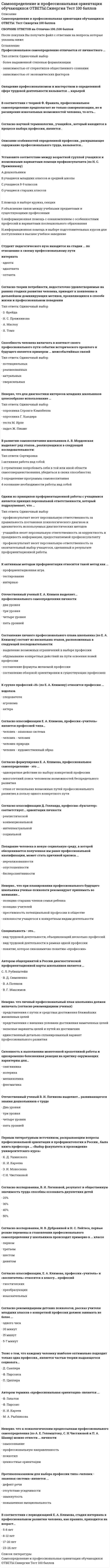    
          Описание
          Сдано на 100 баллов в 2020г. Верно 30 из 30 вопросов. Скриншот с отметкой прилагается к работе. Ответы выделены цветом.**Если нужны готовые тесты по другим предметам, пишите в личные сообщения скину ссылки**После покупки Вы получите файл с ответами на вопросы которые указаны ниже: 
          Оглавление
          Студент педагогического вуза находится на стадии ... по отношению к своему профессиональному путиинтернатаадептаадаптантаоптантаНеверно.. что к психологическим предпосылкам профессионального самоопределения (по А. Е. Голомштоку, С. Н.Чистяковой и П. А. Шавир) можно отнести ... личностисамосознаниепрофессиональную направленностьпсихотипценностные ориентацииПротивопоказанием для выбора профессии типа «человек - знаковая система» является ...дефект речиотсутствие усидчивостизамкнутостьповышенная эмоциональностьВ соответствии с периодизацией Е. А. Климова, стадия интернала в профессиональном развитии человека, как правило, приходится на возраст...5-8 лет8-12 лет17-20 лет23-26 летСоставление личного профессионального плана школьника (по Е. А. Климову) состоит из нескольких этапов,расположенных в следующей последовательности:1   выделение возможных ограничений в выборе профессии2   обдумывание конкретных действий на пути освоения новей профессии   3   составление формулы желаемой профессии4   составление обзорной ориентировки в существующих профессиях К группе профессий «Н» (по Е. А. Климову) относится профессия ...водолазаследователяагрономаактераВ развитии самовоспитания школьников А. В. Мордовская выделяет ряд этапов., реализующихся в следующей последовательности:1   активная работа над собой2   стремление потребовать себя в той или иней области самосовершенствования, убедиться в СВОИХ способностях3   определение программы самовоспитания4   осознание необходимости работы над собой Согласно научной терминологии., учащийся., который находится в процессе выбора профессии, является .Согласно классификации Е. А. Климова, профессия «учитель» является профессией типа...человек - знаковая системачеловек - человекчеловек-природачеловек - художественный образСогласно формулировке Е. А. Климова, профессиональное самоопределение - это ...однократное действие по выбору конкретной профессиимноголетний поиск человеком возможностей беспредельного развитияотказ от нескольких возможных путей профессионального развития в пользу одного конкретного путиСогласно классификации Д. Голланда, профессия «бухгалтер» соответствует... ориентации личностиреалистическойконвенциональнойинтеллектуальнойсоциальнойОписание особенностей определенной профессии., раскрывающее содержание профессионального труда,называется...Попадание человека в новую социальную среду, в которой обесценивается полученная им ранее профессиональной квалификации, может стать причиной кризиса ...нереализованностиопустошенностибесперспективностиНеверно.. что при планировании профессионального будущего школьника ученые-психологи рекомендуютпринимать во внимание...позицию старших членов семьи ребенкапозицию учителейпрестижность потенциальной профессии в обществесклонности учащегося к конкретным видам деятельностиСпециальность - это...вид трудовой деятельности, объединяющий несколько профессийвид трудовой деятельности в рамках одной профессиипонятие, которое синонимично понятию «профессия»Автором общепринятой в РОССИИ диагностической профориентационной карты школьников является ...С. Л. РубинштейнВ. Д. СимоненкоВ. А ПоляковВ. Г. МАКСИМОВНеверно.. что личный профессиональный план школьника должен включать (согласно рекомендациям ученых)представления с путях и средствах достижения ближайших жизненных целейпредставления с внешних условиях достижения намеченных целейзапасные варианты целей и путей их достиженияединственный детально спланированный вариант профессионального развитияСклонность к выполнению монотонной кропотливой работы и одновременно болезненная реакция на критику окружающих характерны для...сангвиникахолерикамеланхоликафлегматикаОтечественный ученый В. И. Логинова выделяет... развивающегося знания дошкольников о трудеДва УРОВНЯтри уровнячетыре уровняпять уровнейПервым литературным источником, раскрывающим вопросы профессиональной ориентации и профориентологии в России., была книга профессора ... «Выбор факультета и прохождение университетского курса»К. Д. УшинскогоН. И. КарееваЭ. И. МоносзонаС Н. ЧистяковойСогласно исследованию В. И. Логиновой, результат и общественную значимость труда способны осознавать двухлетних детей20%30%40%50%Согласно исследованию И. В. Дубровиной и Н. С. Лейтеса, первые резкие перемены в становлении профессионального самоопределения у школьников происходят примерно в ... классепервомтретьемшестомдевятомСогласно классификации Е. А. Климова, профессии «учитель» и «воспитатель» относятся к классу... профессийгностическихпреобразующихизыскательныхК активным методам профориентации относится такой метод как ...профориентационная игратестированиеинтервьюВ соответствии с теорией Ф. Франкла, профессиональное самоопределение предполагает не только самореализацию, но и расширение изначальных возможностей человека, то есть...самотрансценденциюОтечественный ученый Е. А. Климов выделяет... профессионального самоопределения личностидва уровнятри уровнячетыре УРОВНяпять уровнейУстановите соответствие между возрастной группой учащихся и возможными вариантами помощи профконсультанта (по Н. С. Пряжникову)•   дошкольники|помощь в выборе кружка, секции•   учащиеся младших классов и средней школы|объяснение связи между учебными предметами и существующими профессиями•   учащиеся 8–9 классов|информационная помощь с ознакомлением с особенностями профессий и вариантами послешкольного образования•   учащиеся старших классов|информационная помощь в выборе подготовительных курсов для поступления в высшее учебное заведениеСогласно рекомендациям детских психологов, рассказ учителя младших классов о конкретной профессии должен занимать не более ...одного часа30 минут15 минут5-7 минутТезис о том, что каждому человеку наиболее оптимально подходит только одна профессия., является частью теории выдающегося социолога...Д. СьюпераФ. ПарсонсаП. ЦиллераАвтором термина «профессиональная ориентация» является ...Ф. ГальтонФ. ПарсонсН. И. КареевМ. А. Рыбникова   
            
            
            Самоопределение и профессиональная ориентация обучающихся.Тест Синергия 2020г на 100балловСамоопределение и профессиональная ориентация учащихся (тест с ответами Синергия) Самостоятельная работа № 4. Тест. Оценка развёрнутого ответа ЕГЭ по русскому языку (ответы) Предметный модуль. Курсы Учитель будущегоСамую высокую температуру кипения имеет …Санитария и гигиена на предприятиях гостиничного бизнеса (тест с ответами Синергия)Сборные железобетонные колонны каркаса промышленного здания рационально строповатьСварное соединение условно обозначается:Рынок ценных бумаг.Тест СинергияРынок ценных бумаг.Тест Синергия 2020Рынок ценных бумаг.Тест Синергия 2021г (100 баллов)Рынок ценных бумаг (Тест с ответами МОИ / Синергия)Рынок ценных бумаг (тест с ответами Синергия)Самая высокая частота воспроизведения звука равна … дискретизацииСамая представительная международная организация, культивирующая борьбу на руках, Всемирная любительская федерация армспорта (WAF), была основана в …