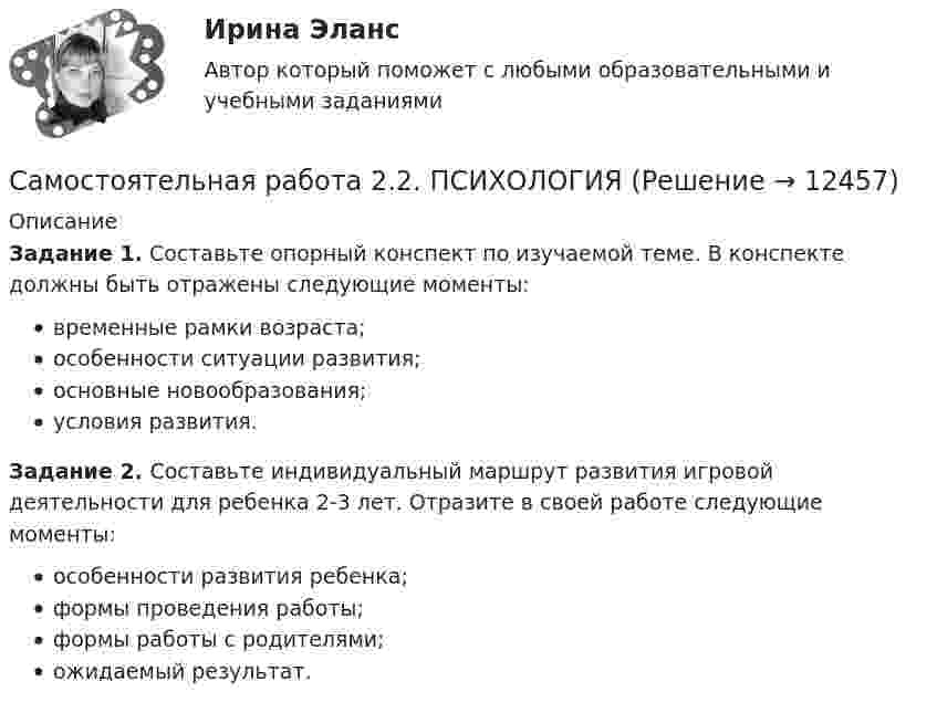      
          Описание
          Задание 1. Составьте опорный конспект по изучаемой теме. В конспекте должны быть отражены следующие моменты:временные рамки возраста;особенности ситуации развития;основные новообразования;условия развития.Задание 2. Составьте индивидуальный маршрут развития игровой деятельности для ребенка 2-3 лет. Отразите в своей работе следующие моменты:особенности развития ребенка;формы проведения работы;формы работы с родителями;ожидаемый результат.  
            
            
            Самостоятельная работа 2.2. ПЕДАГОГИКАСамостоятельная работа 2.2. ПСИХОЛОГИЯсамостоятельная работа 2.2. Разработка учебно-методического обеспечения учебного процесса учителем начальных классовСамостоятельная работа 2.2. РУССКИЙ ЯЗЫК С МЕТОДИКОЙ ПРЕПОДАВАНИЯСамостоятельная работа 2.2. СОВРЕМЕННЫЕ ТЕХНОЛОГИИ ФОРМИРОВАНИЯ И РАЗВИТИЯ ДЕТСКОГО КОЛЛЕКТИВАСамостоятельная работа 2.2. СОВРЕМЕННЫЕ ТЕХНОЛОГИИ ФОРМИРОВАНИЯ И РАЗВИТИЯ ДЕТСКОГО КОЛЛЕКТИВАсамостоятельная работа 2.2. Теоретические и прикладные аспекты методической работы учителя начальных классовСамостоятельная работа 2.1. ТЕОРИЯ И МЕТОДИКА МУЗЫКАЛЬНОГО ВОСПИТАНИЯ С ПРАКТИКУМОМСамостоятельная работа 2.1. ТЕОРИЯ И МЕТОДИКА ФИЗИЧЕСКОГО ВОСПИТАНИЯ С ПРАКТИКУМОМСамостоятельная работа 2.1. ФОРМЫ И МЕТОДЫ ОРГАНИЗАЦИИ ВНЕУРОЧНОЙ ДЕЯТЕЛЬНОСТИ И ОБЩЕНИЯ МЛАДШИХ ШКОЛЬНИКОВСамостоятельная работа 2.2. ДЕТСКАЯ ЛИТЕРАТУРА С ПРАКТИКУМОМ ПО ВЫРАЗИТЕЛЬНОМУ ЧТЕНИЮСамостоятельная работа 2.2. ЕСТЕСТВОЗНАНИЕ С МЕТОДИКОЙ ПРЕПОДАВАНИЯСамостоятельная работа 2.2. МЕТОДИКА ОБУЧЕНИЯ ПРОДУКТИВНЫМ ВИДАМ ДЕЯТЕЛЬНОСТИ С ПРАКТИКУМОМСамостоятельная работа 2.2. ОСНОВЫ ОРГАНИЗАЦИИ ВНЕУРОЧНОЙ РАБОТЫ (ИЗОБРАЗИТЕЛЬНАЯ ДЕЯТЕЛЬНОСТЬ И ДЕКОРАТИВНО-ПРИКЛАДНОЕ ИСКУССТВО)