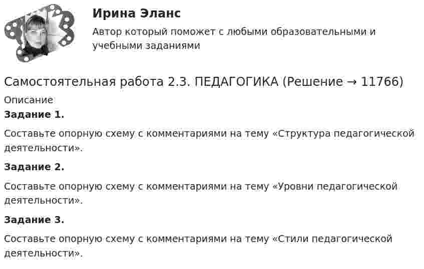      
          Описание
          Задание 1.Составьте опорную схему с комментариями на тему «Структура педагогической деятельности».Задание 2.Составьте опорную схему с комментариями на тему «Уровни педагогической деятельности».Задание 3.Составьте опорную схему с комментариями на тему «Стили педагогической деятельности».  
            
            
            Самостоятельная работа 2.3. ОСНОВЫ ПЕДАГОГИЧЕСКОГО МАСТЕРСТВАСамостоятельная работа 2.3. ПЕДАГОГИКАСамостоятельная работа 2.3. ПСИХОЛОГИЯсамостоятельная работа 2.3. Разработка учебно-методического обеспечения учебного процесса учителем начальных классовСамостоятельная работа 2.3. РУССКИЙ ЯЗЫК С МЕТОДИКОЙ ПРЕПОДАВАНИЯСамостоятельная работа 2.3. СОВРЕМЕННЫЕ ТЕХНОЛОГИИ ФОРМИРОВАНИЯ И РАЗВИТИЯ ДЕТСКОГО КОЛЛЕКТИВАСамостоятельная работа 2.3. СОВРЕМЕННЫЕ ТЕХНОЛОГИИ ФОРМИРОВАНИЯ И РАЗВИТИЯ ДЕТСКОГО КОЛЛЕКТИВАСамостоятельная работа 2.2. ТЕОРЕТИЧЕСКИЕ ОСНОВЫ НАЧАЛЬНОГО КУРСА МАТЕМАТИКИ С МЕТОДИКОЙ ПРЕПОДАВАНИЯСамостоятельная работа 2.2. ТЕОРИЯ И МЕТОДИКА МУЗЫКАЛЬНОГО ВОСПИТАНИЯ С ПРАКТИКУМОМСамостоятельная работа 2.2. ТЕОРИЯ И МЕТОДИКА ФИЗИЧЕСКОГО ВОСПИТАНИЯ С ПРАКТИКУМОМСамостоятельная работа 2.2. ФОРМЫ И МЕТОДЫ ОРГАНИЗАЦИИ ВНЕУРОЧНОЙ ДЕЯТЕЛЬНОСТИ И ОБЩЕНИЯ МЛАДШИХ ШКОЛЬНИКОВСамостоятельная работа 2.3. ДЕТСКАЯ ЛИТЕРАТУРА С ПРАКТИКУМОМ ПО ВЫРАЗИТЕЛЬНОМУ ЧТЕНИЮСамостоятельная работа 2.3. ЕСТЕСТВОЗНАНИЕ С МЕТОДИКОЙ ПРЕПОДАВАНИЯСамостоятельная работа 2.3. МЕТОДИКА ОБУЧЕНИЯ ПРОДУКТИВНЫМ ВИДАМ ДЕЯТЕЛЬНОСТИ С ПРАКТИКУМОМ