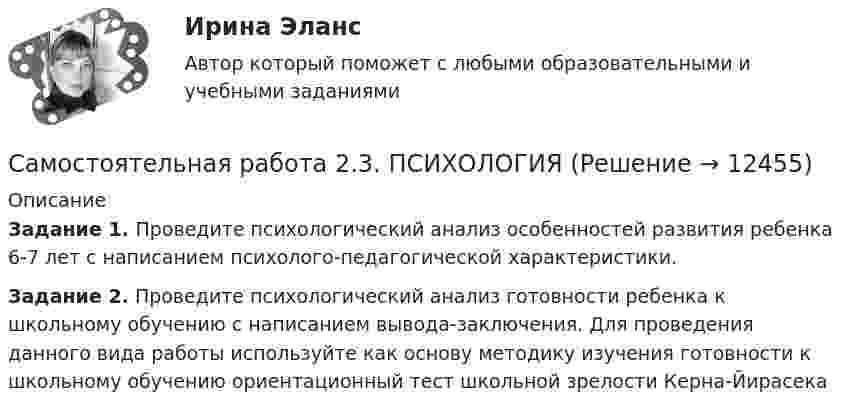      
          Описание
          Задание 1. Проведите психологический анализ особенностей развития ребенка 6-7 лет с написанием психолого-педагогической характеристики.Задание 2. Проведите психологический анализ готовности ребенка к школьному обучению с написанием вывода-заключения. Для проведения данного вида работы используйте как основу методику изучения готовности к школьному обучению ориентационный тест школьной зрелости Керна-Йирасека  
            
            
            Самостоятельная работа 2.3. ПЕДАГОГИКАСамостоятельная работа 2.3. ПСИХОЛОГИЯсамостоятельная работа 2.3. Разработка учебно-методического обеспечения учебного процесса учителем начальных классовСамостоятельная работа 2.3. РУССКИЙ ЯЗЫК С МЕТОДИКОЙ ПРЕПОДАВАНИЯСамостоятельная работа 2.3. СОВРЕМЕННЫЕ ТЕХНОЛОГИИ ФОРМИРОВАНИЯ И РАЗВИТИЯ ДЕТСКОГО КОЛЛЕКТИВАСамостоятельная работа 2.3. СОВРЕМЕННЫЕ ТЕХНОЛОГИИ ФОРМИРОВАНИЯ И РАЗВИТИЯ ДЕТСКОГО КОЛЛЕКТИВАсамостоятельная работа 2.3. Теоретические и прикладные аспекты методической работы учителя начальных классовСамостоятельная работа 2.2. ТЕОРИЯ И МЕТОДИКА МУЗЫКАЛЬНОГО ВОСПИТАНИЯ С ПРАКТИКУМОМСамостоятельная работа 2.2. ТЕОРИЯ И МЕТОДИКА ФИЗИЧЕСКОГО ВОСПИТАНИЯ С ПРАКТИКУМОМСамостоятельная работа 2.2. ФОРМЫ И МЕТОДЫ ОРГАНИЗАЦИИ ВНЕУРОЧНОЙ ДЕЯТЕЛЬНОСТИ И ОБЩЕНИЯ МЛАДШИХ ШКОЛЬНИКОВСамостоятельная работа 2.3. ДЕТСКАЯ ЛИТЕРАТУРА С ПРАКТИКУМОМ ПО ВЫРАЗИТЕЛЬНОМУ ЧТЕНИЮСамостоятельная работа 2.3. ЕСТЕСТВОЗНАНИЕ С МЕТОДИКОЙ ПРЕПОДАВАНИЯСамостоятельная работа 2.3. МЕТОДИКА ОБУЧЕНИЯ ПРОДУКТИВНЫМ ВИДАМ ДЕЯТЕЛЬНОСТИ С ПРАКТИКУМОМСамостоятельная работа 2.3. ОСНОВЫ ОРГАНИЗАЦИИ ВНЕУРОЧНОЙ РАБОТЫ (ИЗОБРАЗИТЕЛЬНАЯ ДЕЯТЕЛЬНОСТЬ И ДЕКОРАТИВНО-ПРИКЛАДНОЕ ИСКУССТВО)