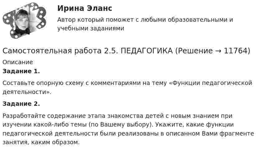      
          Описание
          Задание 1.Составьте опорную схему с комментариями на тему «Функции педагогической деятельности».Задание 2.Разработайте содержание этапа знакомства детей с новым знанием при изучении какой-либо темы (по Вашему выбору). Укажите, какие функции педагогической деятельности были реализованы в описанном Вами фрагменте занятия, каким образом.  
            
            
            Самостоятельная работа 2.5. МЕТОДИКА ОБУЧЕНИЯ ПРОДУКТИВНЫМ ВИДАМ ДЕЯТЕЛЬНОСТИ С ПРАКТИКУМОМСамостоятельная работа 2.5. ПЕДАГОГИКАСамостоятельная работа 2.5. ТЕОРЕТИЧЕСКИЕ ОСНОВЫ НАЧАЛЬНОГО КУРСА МАТЕМАТИКИ С МЕТОДИКОЙ ПРЕПОДАВАНИЯСамостоятельная работа 2.5. ТЕОРИЯ И МЕТОДИКА МУЗЫКАЛЬНОГО ВОСПИТАНИЯ С ПРАКТИКУМОМСамостоятельная работа 2.6. ЕСТЕСТВОЗНАНИЕ С МЕТОДИКОЙ ПРЕПОДАВАНИЯСамостоятельная работа 3.1. ВОЗРАСТНАЯ АНАТОМИЯ, ФИЗИОЛОГИЯ И ГИГИЕНАСамостоятельная работа 3.1. МЕТОДИКА ОБУЧЕНИЯ ПРОДУКТИВНЫМ ВИДАМ ДЕЯТЕЛЬНОСТИ С ПРАКТИКУМОМСамостоятельная работа 2.4. ОСНОВЫ ПЕДАГОГИЧЕСКОГО МАСТЕРСТВАСамостоятельная работа 2.4. ПЕДАГОГИКАсамостоятельная работа 2.4. Разработка учебно-методического обеспечения учебного процесса учителем начальных классовСамостоятельная работа 2.4. СОВРЕМЕННЫЕ ТЕХНОЛОГИИ ФОРМИРОВАНИЯ И РАЗВИТИЯ ДЕТСКОГО КОЛЛЕКТИВАСамостоятельная работа 2.4. ТЕОРЕТИЧЕСКИЕ ОСНОВЫ НАЧАЛЬНОГО КУРСА МАТЕМАТИКИ С МЕТОДИКОЙ ПРЕПОДАВАНИЯСамостоятельная работа 2.4. ТЕОРИЯ И МЕТОДИКА МУЗЫКАЛЬНОГО ВОСПИТАНИЯ С ПРАКТИКУМОМСамостоятельная работа 2.4. ФОРМЫ И МЕТОДЫ ОРГАНИЗАЦИИ ВНЕУРОЧНОЙ ДЕЯТЕЛЬНОСТИ И ОБЩЕНИЯ МЛАДШИХ ШКОЛЬНИКОВ