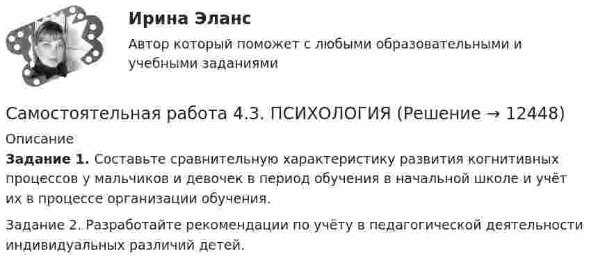      
          Описание
          Задание 1. Составьте сравнительную характеристику развития когнитивных процессов у мальчиков и девочек в период обучения в начальной школе и учёт их в процессе организации обучения.Задание 2. Разработайте рекомендации по учёту в педагогической деятельности индивидуальных различий детей.  
            
            
            Самостоятельная работа 4.3. ПЕДАГОГИКАСамостоятельная работа 4.3. ПСИХОЛОГИЯсамостоятельная работа 4.3. Современные технологии формирования и развития детского коллективасамостоятельная работа 4.3. Теоретические и прикладные аспекты методической работы учителя начальных классовСамостоятельная работа 4.3. ТЕОРЕТИЧЕСКИЕ ОСНОВЫ НАЧАЛЬНОГО КУРСА МАТЕМАТИКИ С МЕТОДИКОЙ ПРЕПОДАВАНИЯСамостоятельная работа 4.3. ТЕОРИЯ И МЕТОДИКА ФИЗИЧЕСКОГО ВОСПИТАНИЯ С ПРАКТИКУМОМСамостоятельная работа 4.4. Культурологиясамостоятельная работа 4.2. Теоретические и прикладные аспекты методической работы учителя начальных классовСамостоятельная работа 4.2. ТЕОРЕТИЧЕСКИЕ ОСНОВЫ НАЧАЛЬНОГО КУРСА МАТЕМАТИКИ С МЕТОДИКОЙ ПРЕПОДАВАНИЯСамостоятельная работа 4.2. ТЕОРИЯ И МЕТОДИКА ФИЗИЧЕСКОГО ВОСПИТАНИЯ С ПРАКТИКУМОМСамостоятельная работа 4.2. ЭКОЛОГИЧЕСКИЕ ОСНОВЫ ПРИРОДОПОЛЬЗОВАНИЯСамостоятельная работа 4.3. ВОЗРАСТНАЯ АНАТОМИЯ, ФИЗИОЛОГИЯ И ГИГИЕНАСамостоятельная работа 4.3. КультурологияСамостоятельная работа 4.3. МЕТОДИКА ОБУЧЕНИЯ ПРОДУКТИВНЫМ ВИДАМ ДЕЯТЕЛЬНОСТИ С ПРАКТИКУМОМ