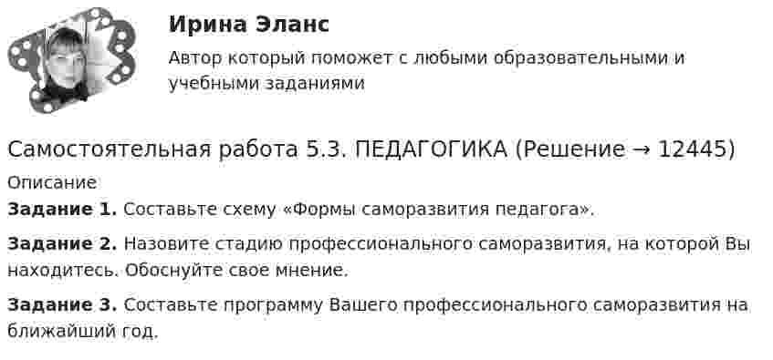      
          Описание
          Задание 1. Составьте схему «Формы саморазвития педагога».Задание 2. Назовите стадию профессионального саморазвития, на которой Вы находитесь. Обоснуйте свое мнение. Задание 3. Составьте программу Вашего профессионального саморазвития на ближайший год.  
            
            
            Самостоятельная работа 5.3. ВОЗРАСТНАЯ АНАТОМИЯ, ФИЗИОЛОГИЯ И ГИГИЕНАСамостоятельная работа 5.3. ПЕДАГОГИКАСамостоятельная работа 5.3. ПСИХОЛОГИЯСамостоятельная работа 5.3. ТЕОРЕТИЧЕСКИЕ ОСНОВЫ НАЧАЛЬНОГО КУРСА МАТЕМАТИКИ С МЕТОДИКОЙ ПРЕПОДАВАНИЯСамостоятельная работа 5.4. ТЕОРЕТИЧЕСКИЕ ОСНОВЫ НАЧАЛЬНОГО КУРСА МАТЕМАТИКИ С МЕТОДИКОЙ ПРЕПОДАВАНИЯСамостоятельная работа 5.5. ТЕОРЕТИЧЕСКИЕ ОСНОВЫ НАЧАЛЬНОГО КУРСА МАТЕМАТИКИ С МЕТОДИКОЙ ПРЕПОДАВАНИЯСамостоятельная работа 6.1. ВОЗРАСТНАЯ АНАТОМИЯ, ФИЗИОЛОГИЯ И ГИГИЕНАСамостоятельная работа 5.1. ПЕДАГОГИКА Самостоятельная работа 5.1. ПСИХОЛОГИЯ Самостоятельная работа 5.1. ТЕОРЕТИЧЕСКИЕ ОСНОВЫ НАЧАЛЬНОГО КУРСА МАТЕМАТИКИ С МЕТОДИКОЙ ПРЕПОДАВАНИЯСамостоятельная работа 5.2. ВОЗРАСТНАЯ АНАТОМИЯ, ФИЗИОЛОГИЯ И ГИГИЕНАСамостоятельная работа 5.2. КультурологияСамостоятельная работа 5.2. ПЕДАГОГИКАСамостоятельная работа 5.2. ПСИХОЛОГИЯ