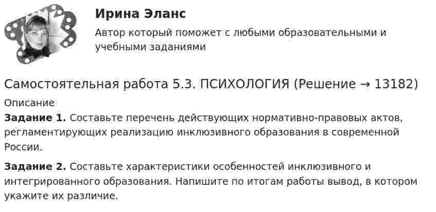      
          Описание
          Задание 1. Составьте перечень действующих нормативно-правовых актов, регламентирующих реализацию инклюзивного образования в современной России.Задание 2. Составьте характеристики особенностей инклюзивного и интегрированного образования. Напишите по итогам работы вывод, в котором укажите их различие.  
            
            
            Самостоятельная работа 5.3. ПЕДАГОГИКАСамостоятельная работа 5.3. ПСИХОЛОГИЯСамостоятельная работа 5.3. ТЕОРЕТИЧЕСКИЕ ОСНОВЫ НАЧАЛЬНОГО КУРСА МАТЕМАТИКИ С МЕТОДИКОЙ ПРЕПОДАВАНИЯСамостоятельная работа 5.4. ТЕОРЕТИЧЕСКИЕ ОСНОВЫ НАЧАЛЬНОГО КУРСА МАТЕМАТИКИ С МЕТОДИКОЙ ПРЕПОДАВАНИЯСамостоятельная работа 5.5. ТЕОРЕТИЧЕСКИЕ ОСНОВЫ НАЧАЛЬНОГО КУРСА МАТЕМАТИКИ С МЕТОДИКОЙ ПРЕПОДАВАНИЯСамостоятельная работа 6.1. ВОЗРАСТНАЯ АНАТОМИЯ, ФИЗИОЛОГИЯ И ГИГИЕНАСамостоятельная работа 6.1. КультурологияСамостоятельная работа 5.1. ПСИХОЛОГИЯ Самостоятельная работа 5.1. ТЕОРЕТИЧЕСКИЕ ОСНОВЫ НАЧАЛЬНОГО КУРСА МАТЕМАТИКИ С МЕТОДИКОЙ ПРЕПОДАВАНИЯСамостоятельная работа 5.2. ВОЗРАСТНАЯ АНАТОМИЯ, ФИЗИОЛОГИЯ И ГИГИЕНАСамостоятельная работа 5.2. КультурологияСамостоятельная работа 5.2. ПЕДАГОГИКАСамостоятельная работа 5.2. ПСИХОЛОГИЯСамостоятельная работа 5.2. ТЕОРЕТИЧЕСКИЕ ОСНОВЫ НАЧАЛЬНОГО КУРСА МАТЕМАТИКИ С МЕТОДИКОЙ ПРЕПОДАВАНИЯ